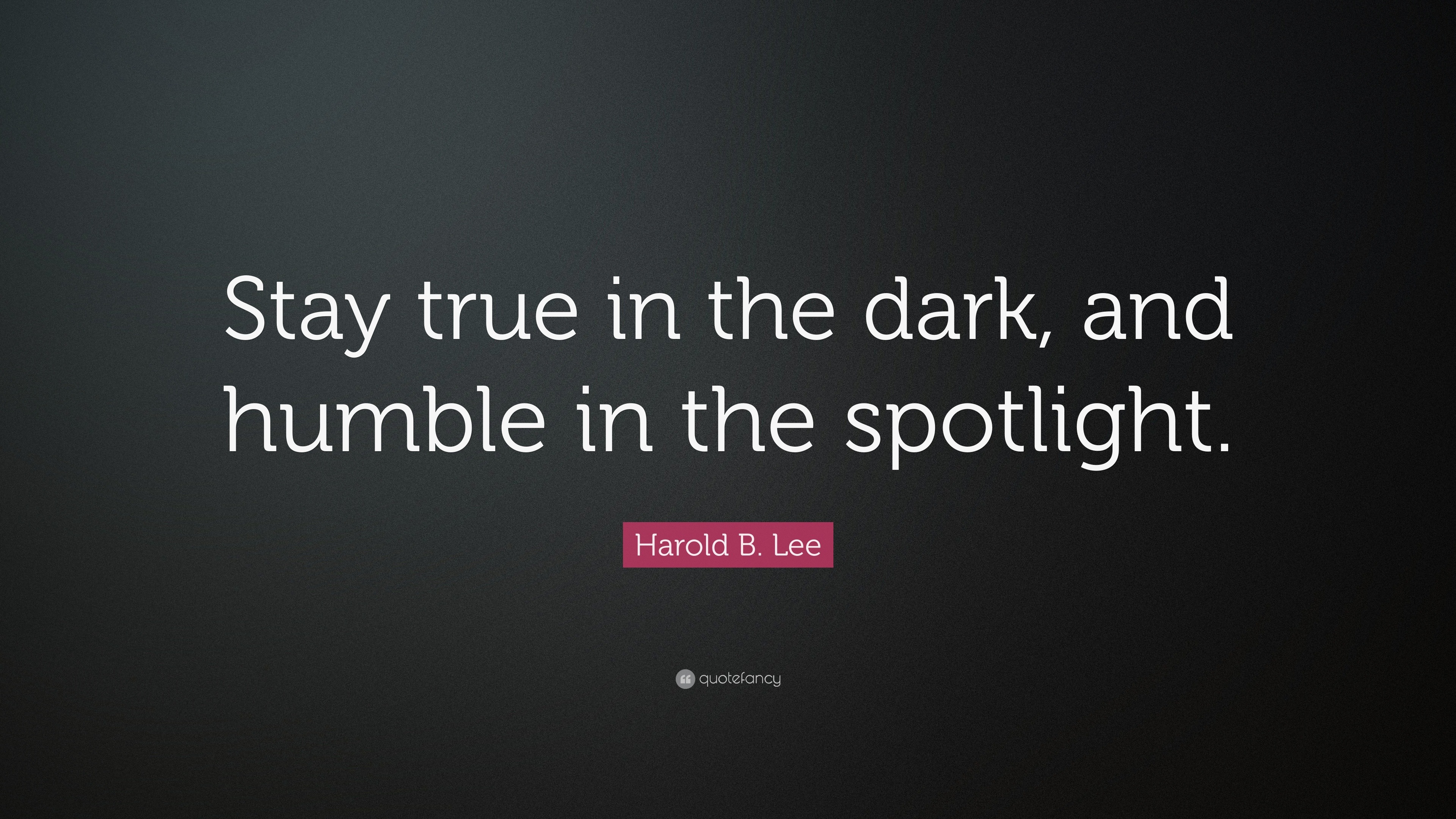 Harold B. Lee Quote: “Stay True In The Dark, And Humble In The Spotlight.”