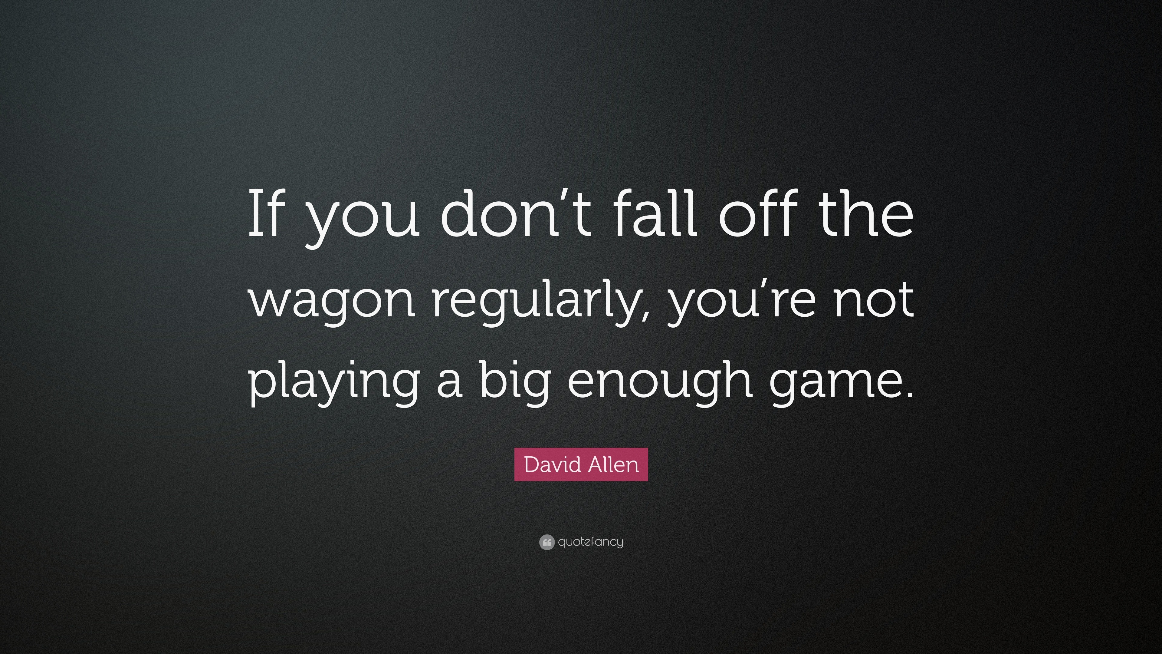 David Allen Quote: “If you don’t fall off the wagon regularly, you’re ...