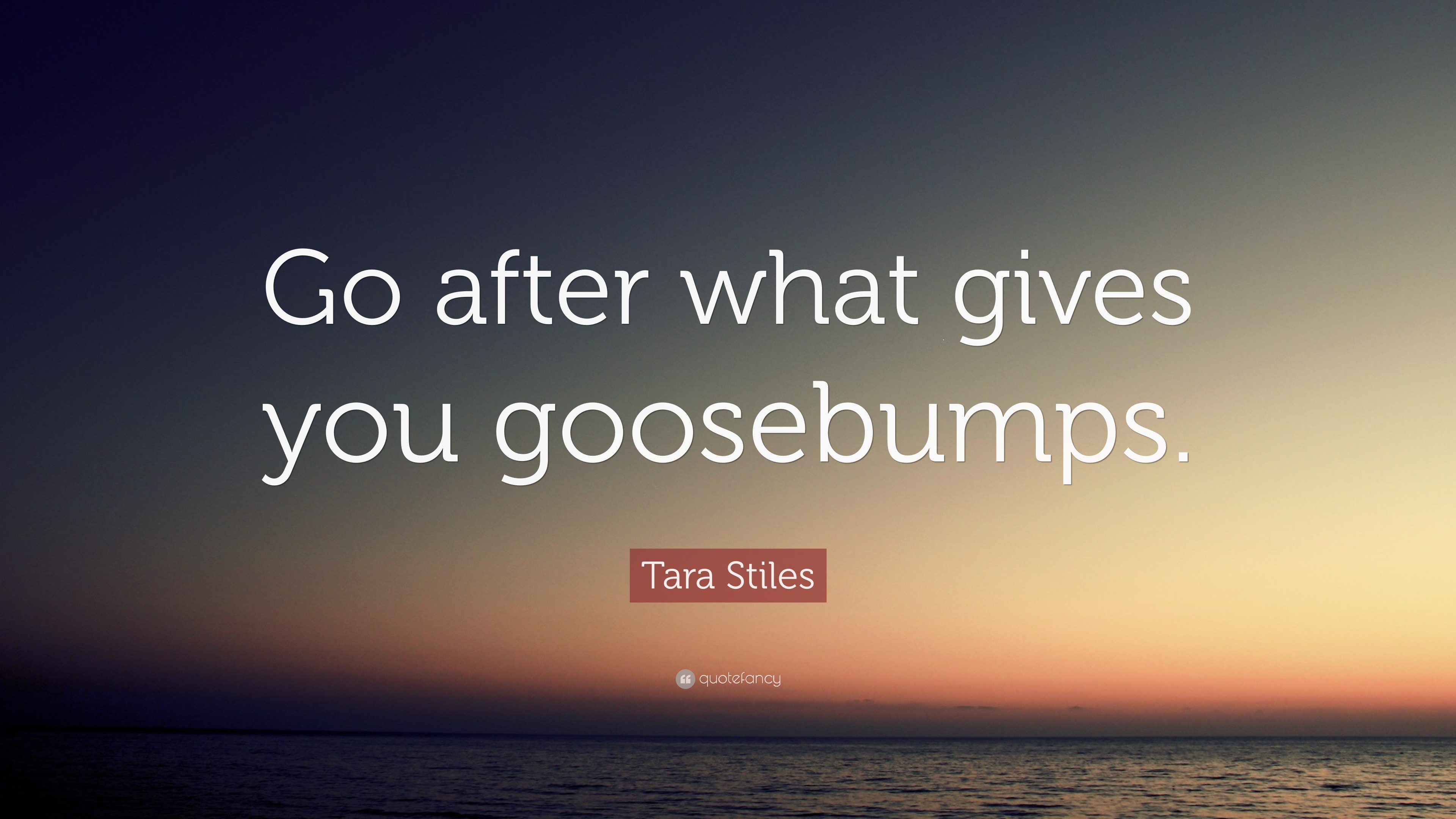 Tara Stiles Quote “Go after what gives you goosebumps.”
