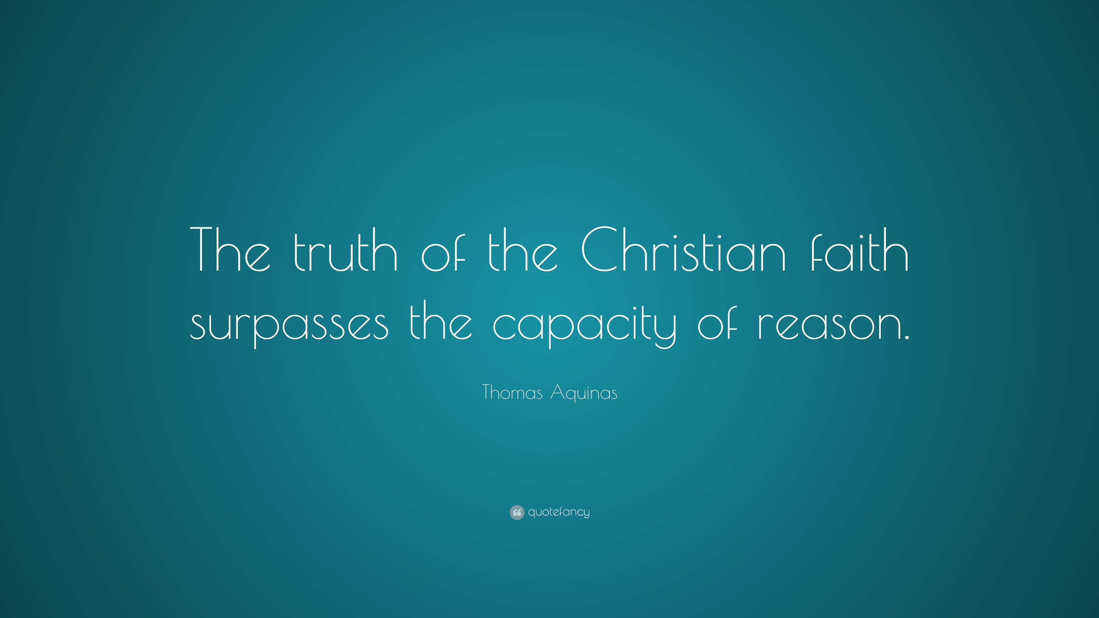 Thomas Aquinas Quote “the Truth Of The Christian Faith Surpasses The Capacity Of Reason” 