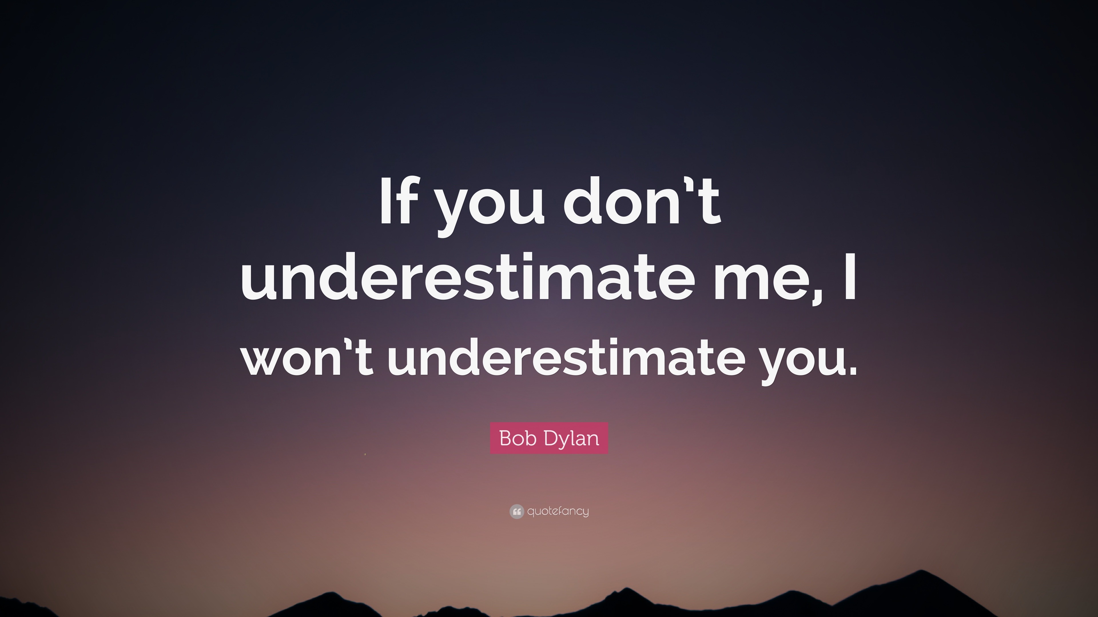 Bob Dylan Quote “if You Don T Underestimate Me I Won T Underestimate You ”