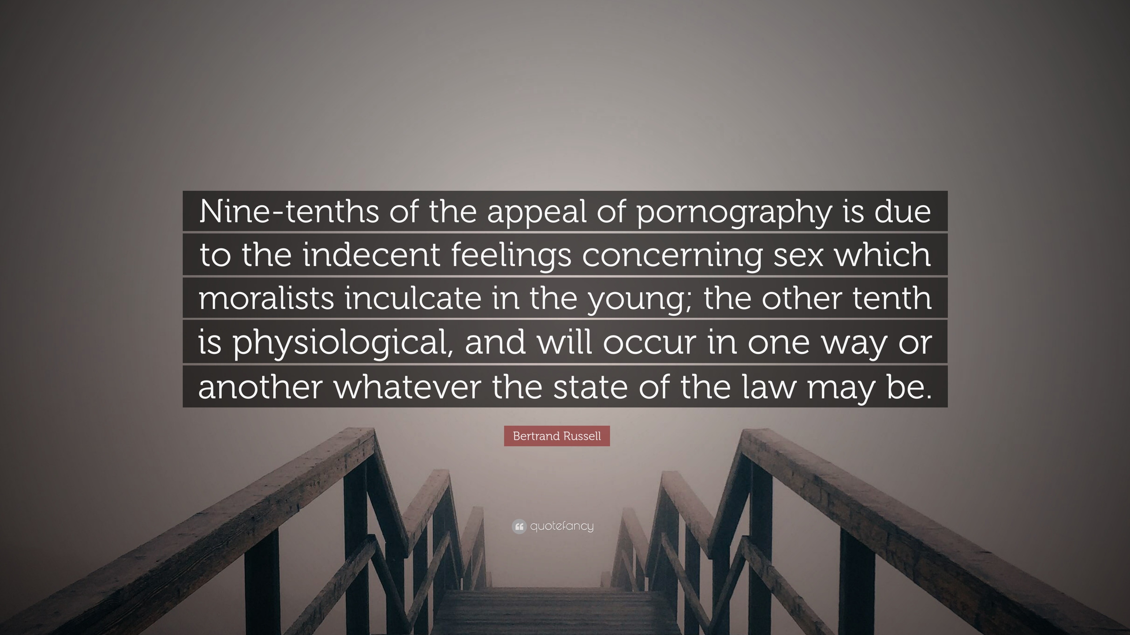 Bertrand Russell Quote: “Nine-tenths of the appeal of pornography is due to  the indecent feelings concerning sex which moralists inculcate in the...”