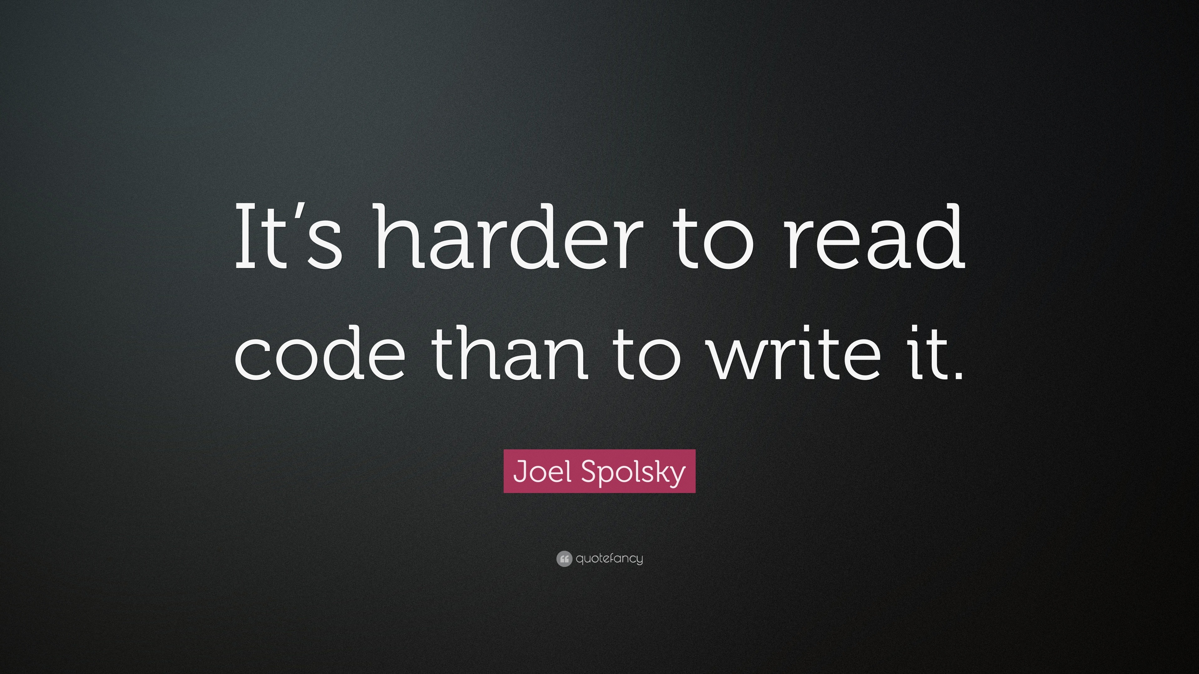 Joel Spolsky Quote “It’s harder to read code than to write it.”
