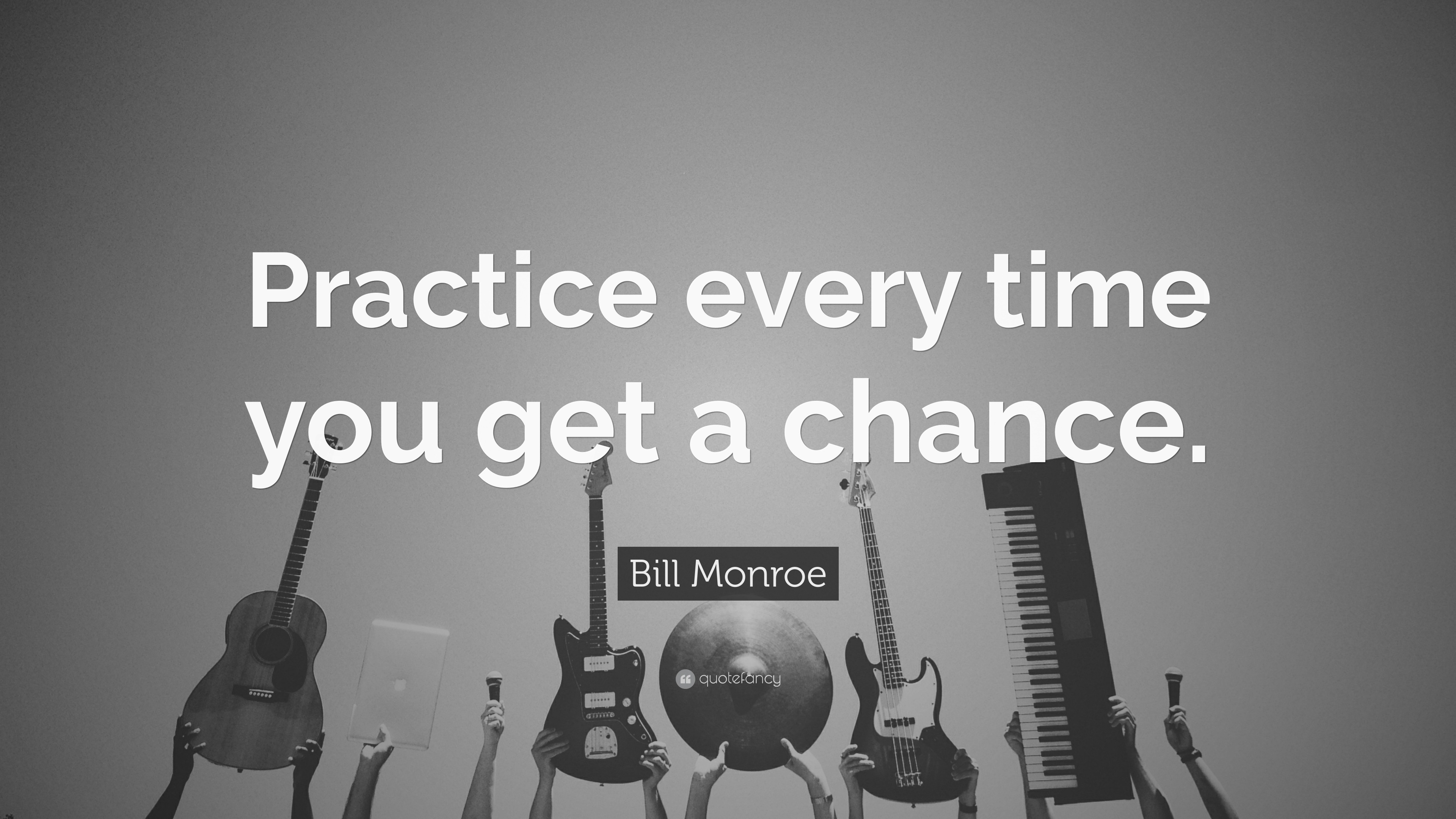 Bill Monroe Quote: “Practice every time you get a chance.”