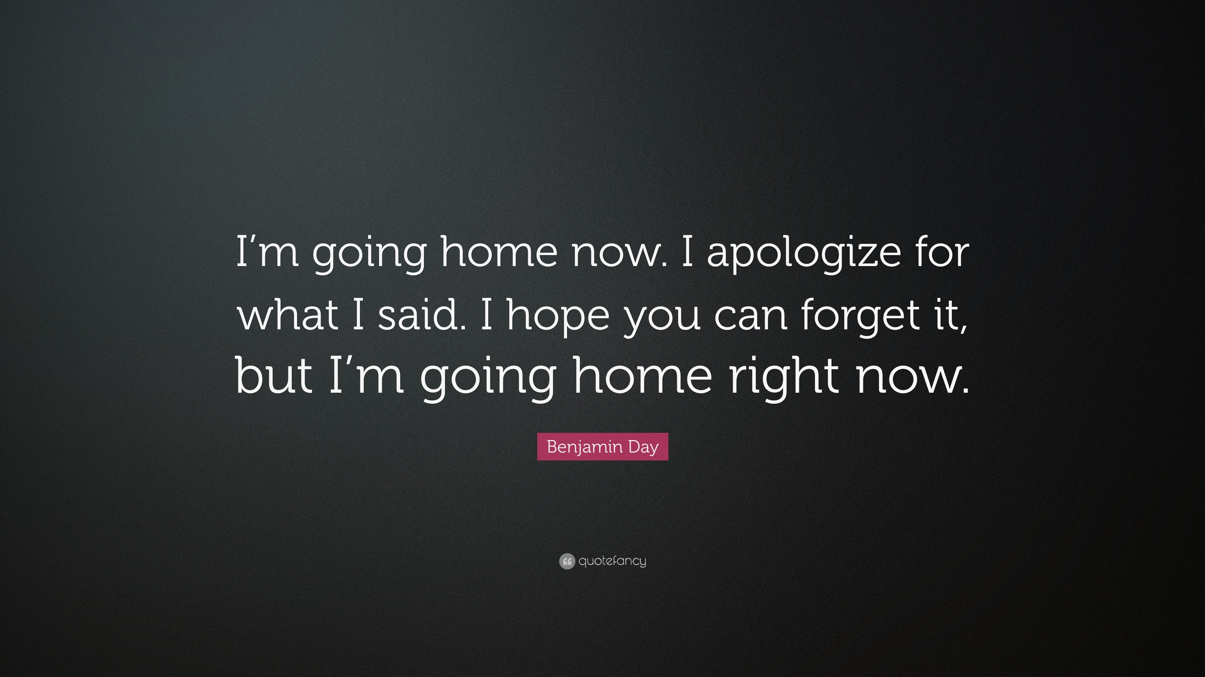 Benjamin Day Quote “I’m going home now. I apologize for what I said. I