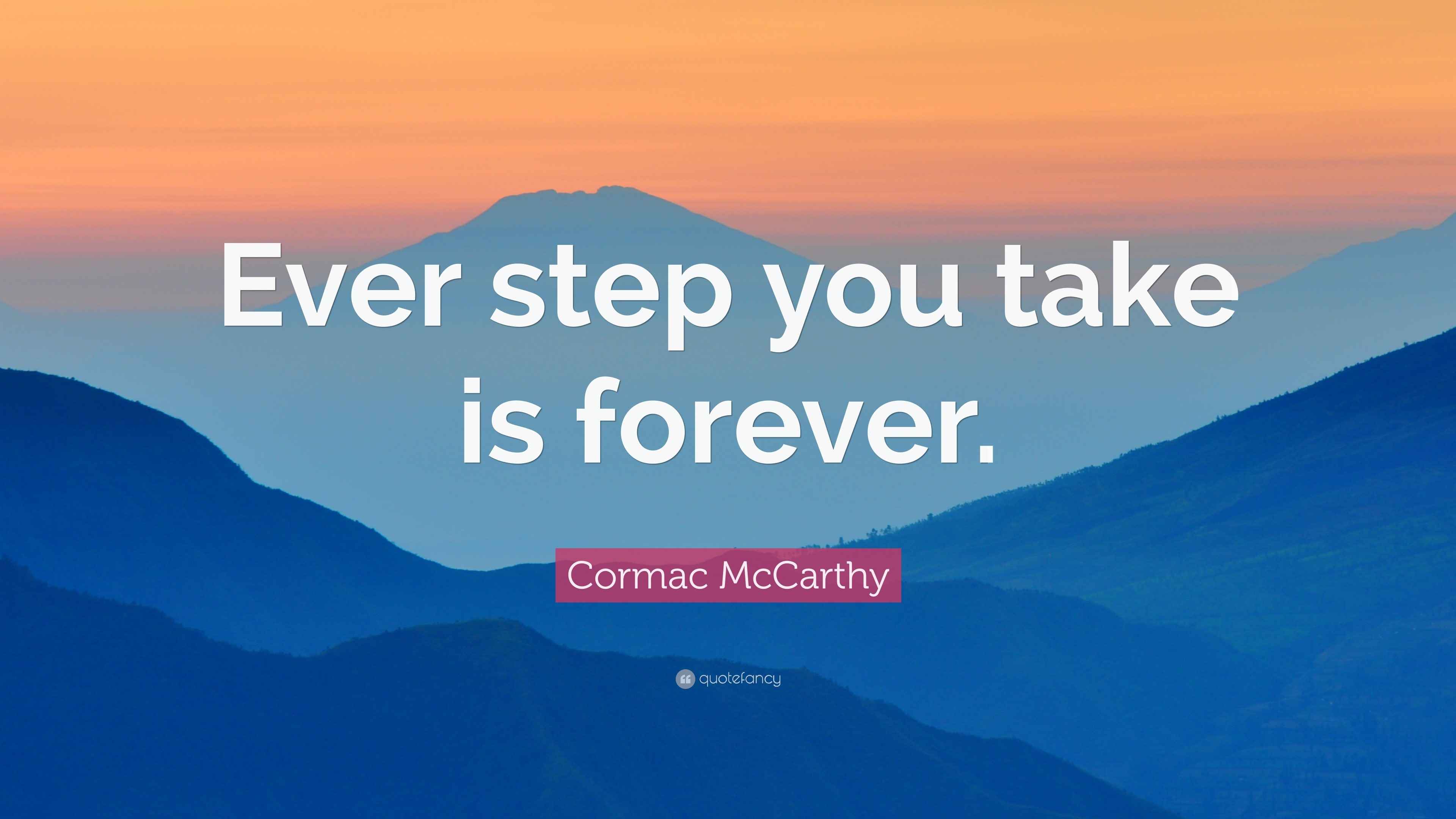 Cormac McCarthy Quote “Ever step you take is forever.”