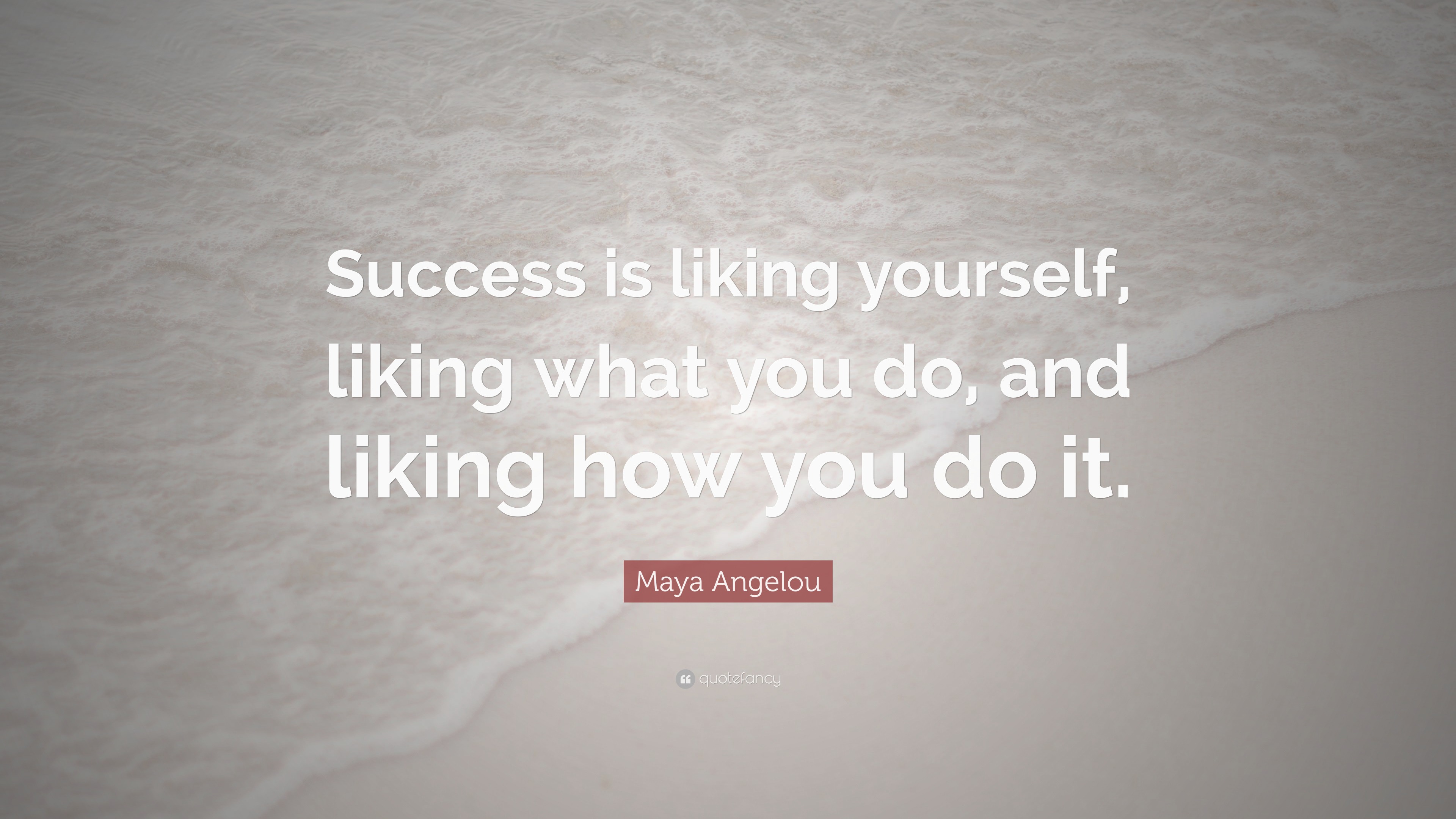 Maya Angelou Quote: “Success is liking yourself, liking what you do ...