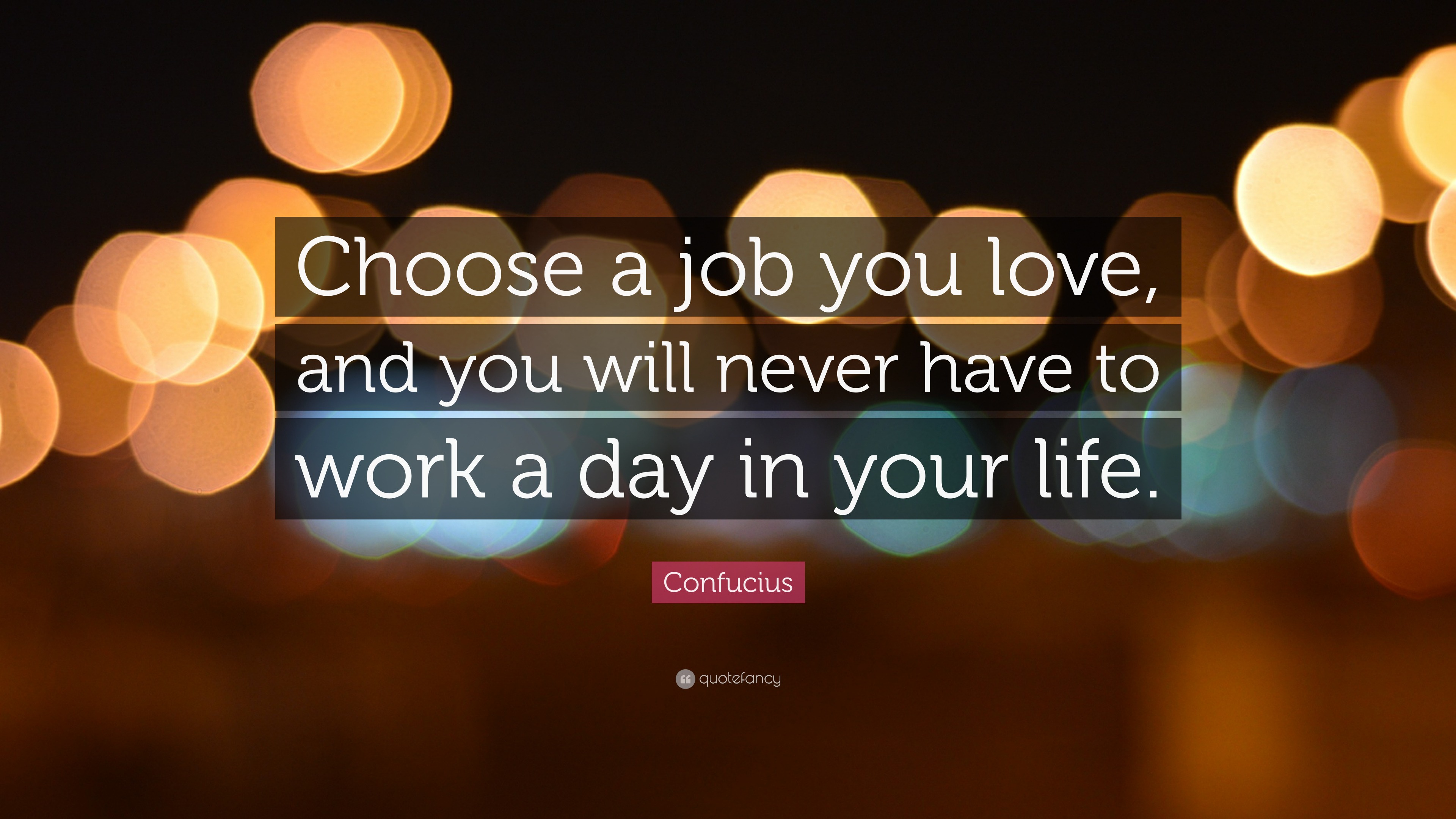 Confucius Quote: "Choose a job you love, and you will ...