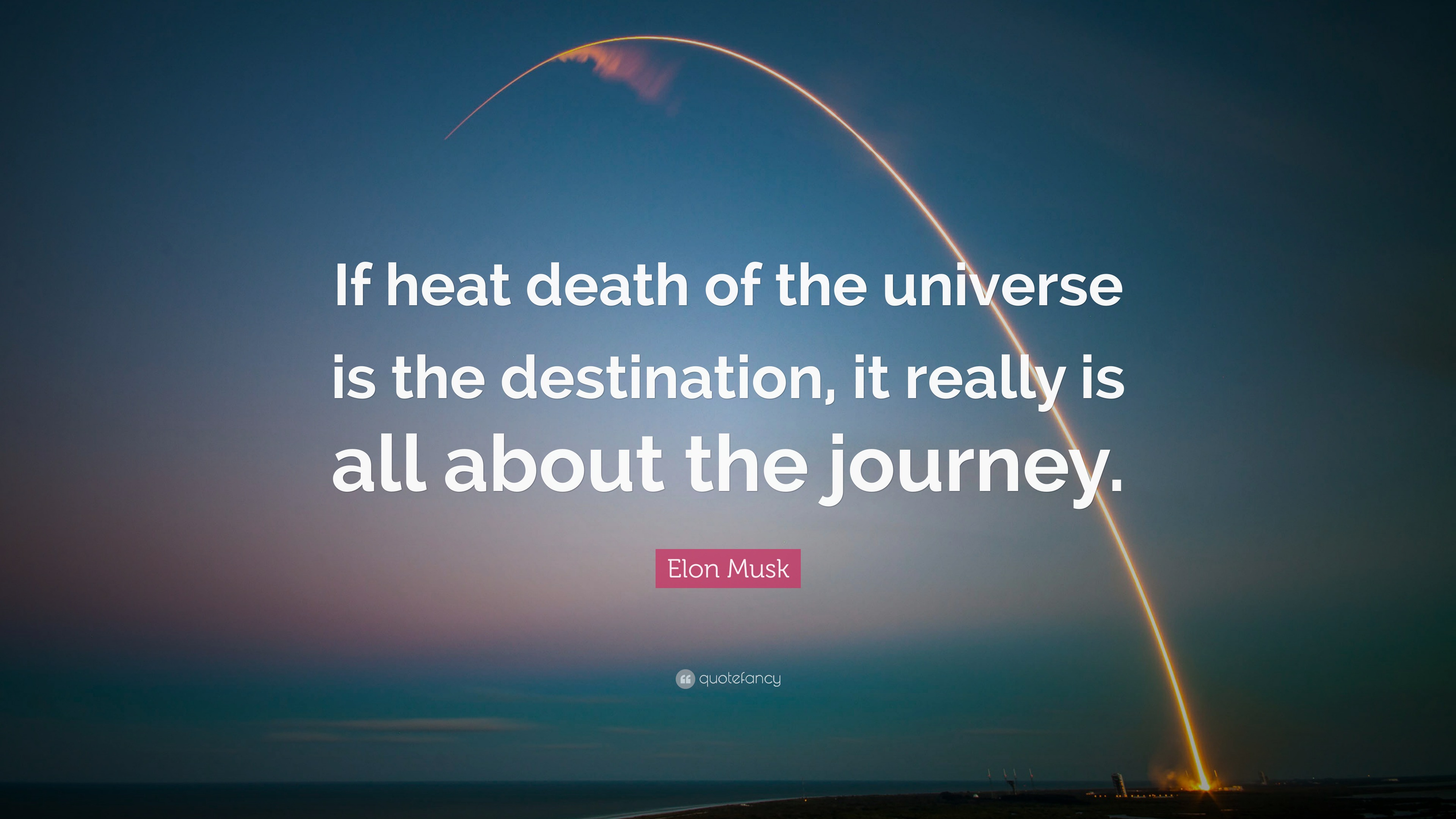 Elon Musk Quote “If heat death of the universe is the destination, it