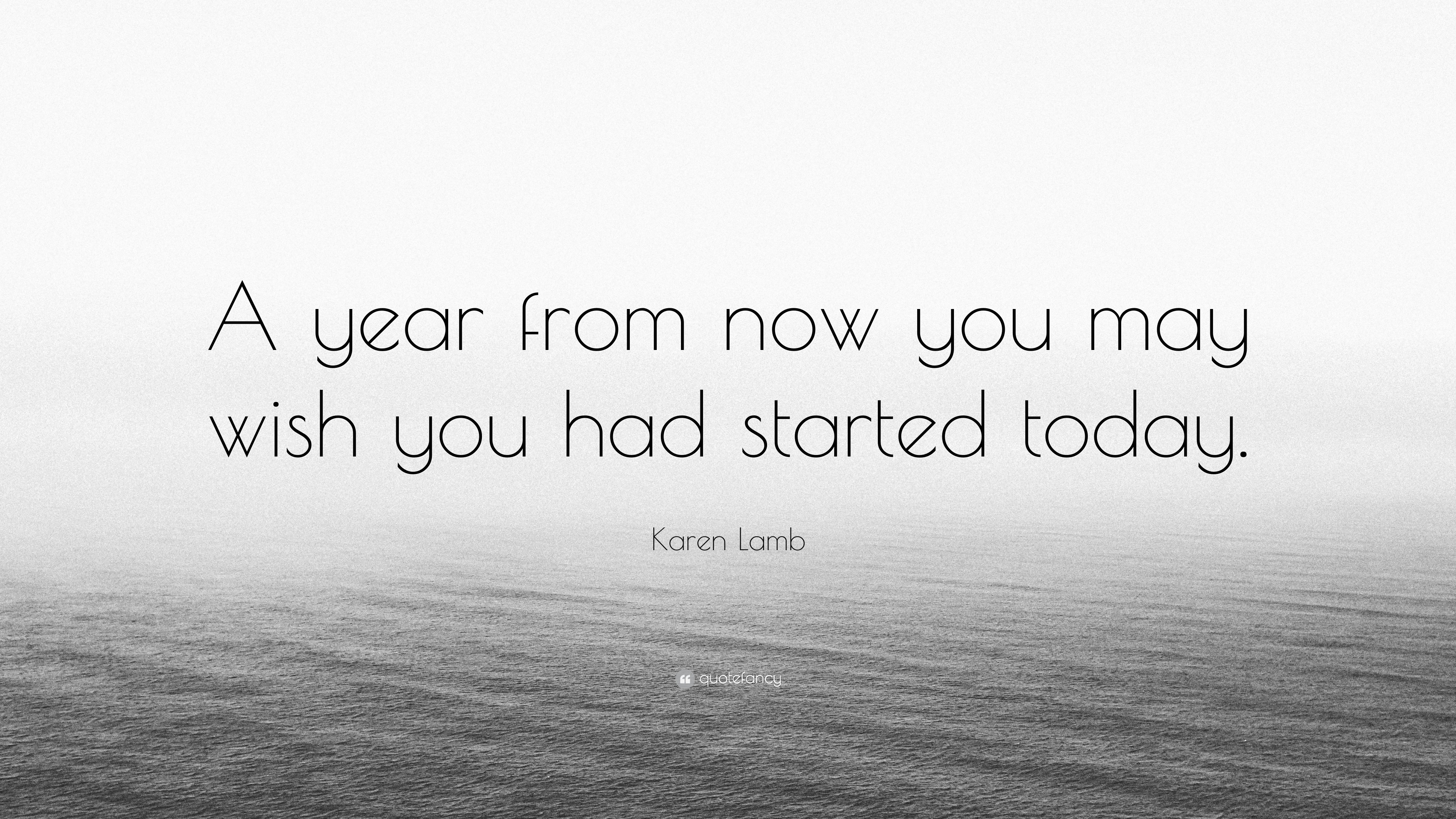A YEAR FROM NOW YOU WILL WISH YOU STARTED TODAY — Ashleykayy