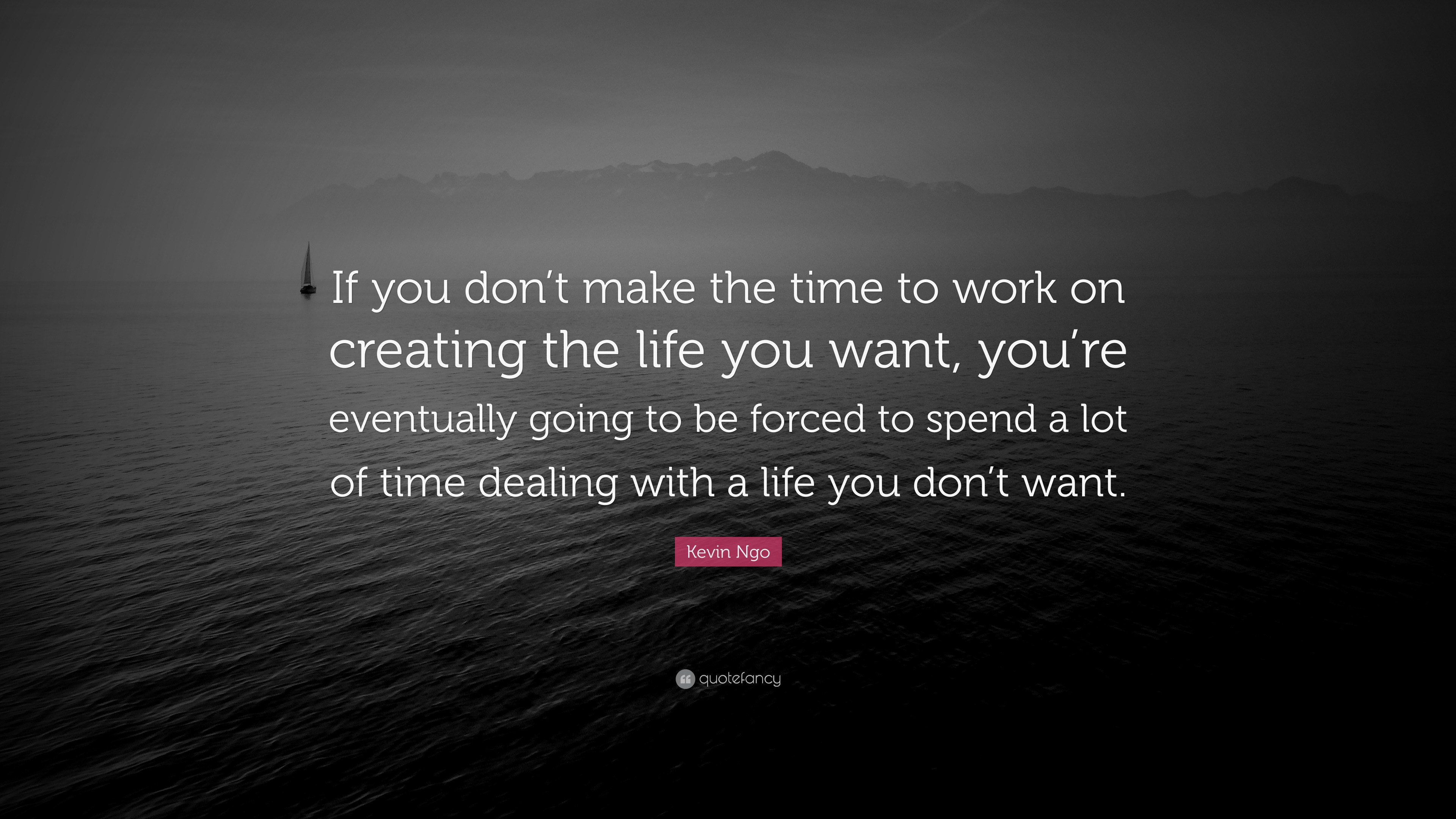 Kevin Ngo Quote: “If you don't make the time to work on creating the life  you want, you're eventually going to be forced to spend a lot of”