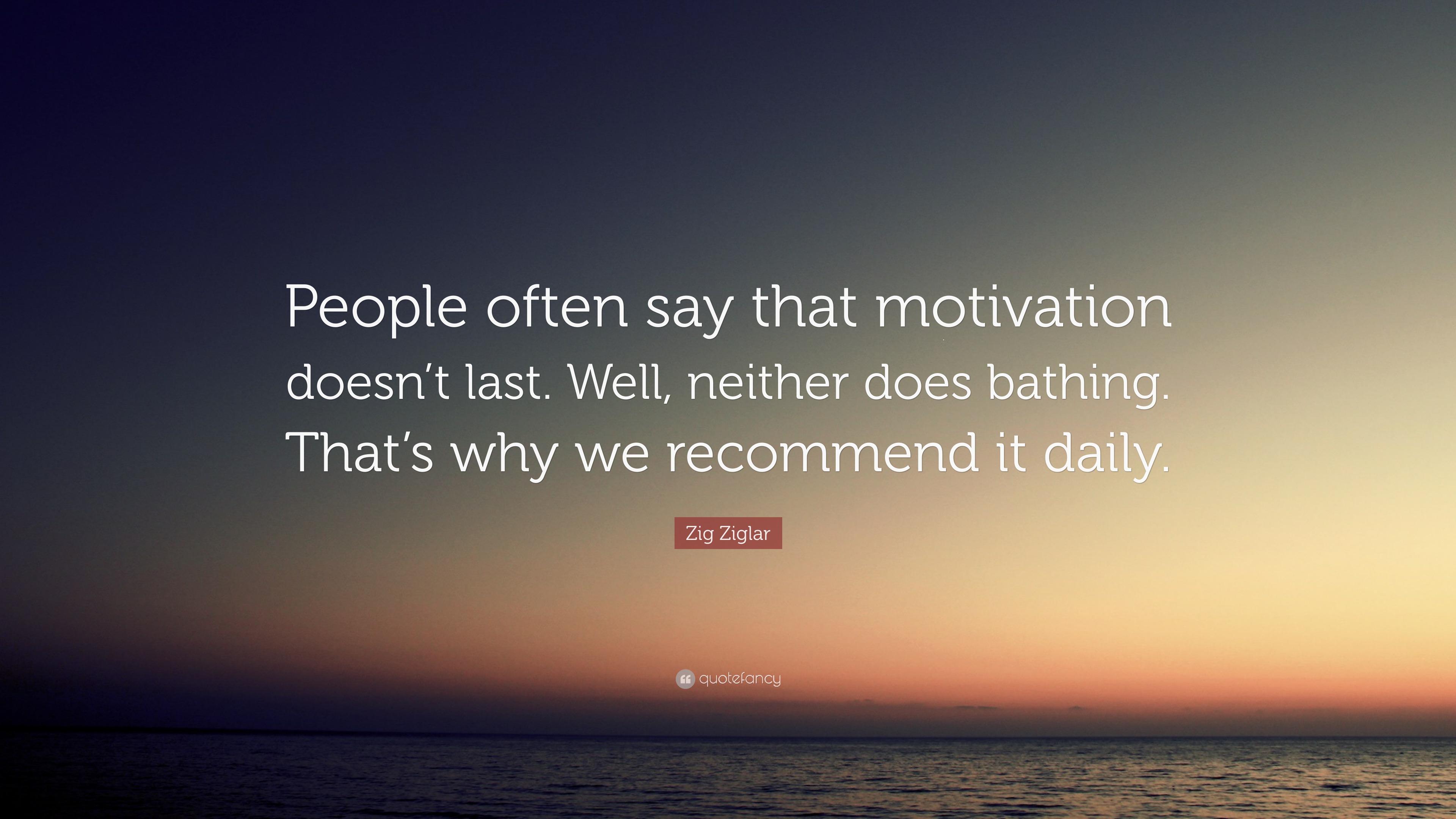 Zig Ziglar Quote: “People often say that motivation doesn’t last. Well ...