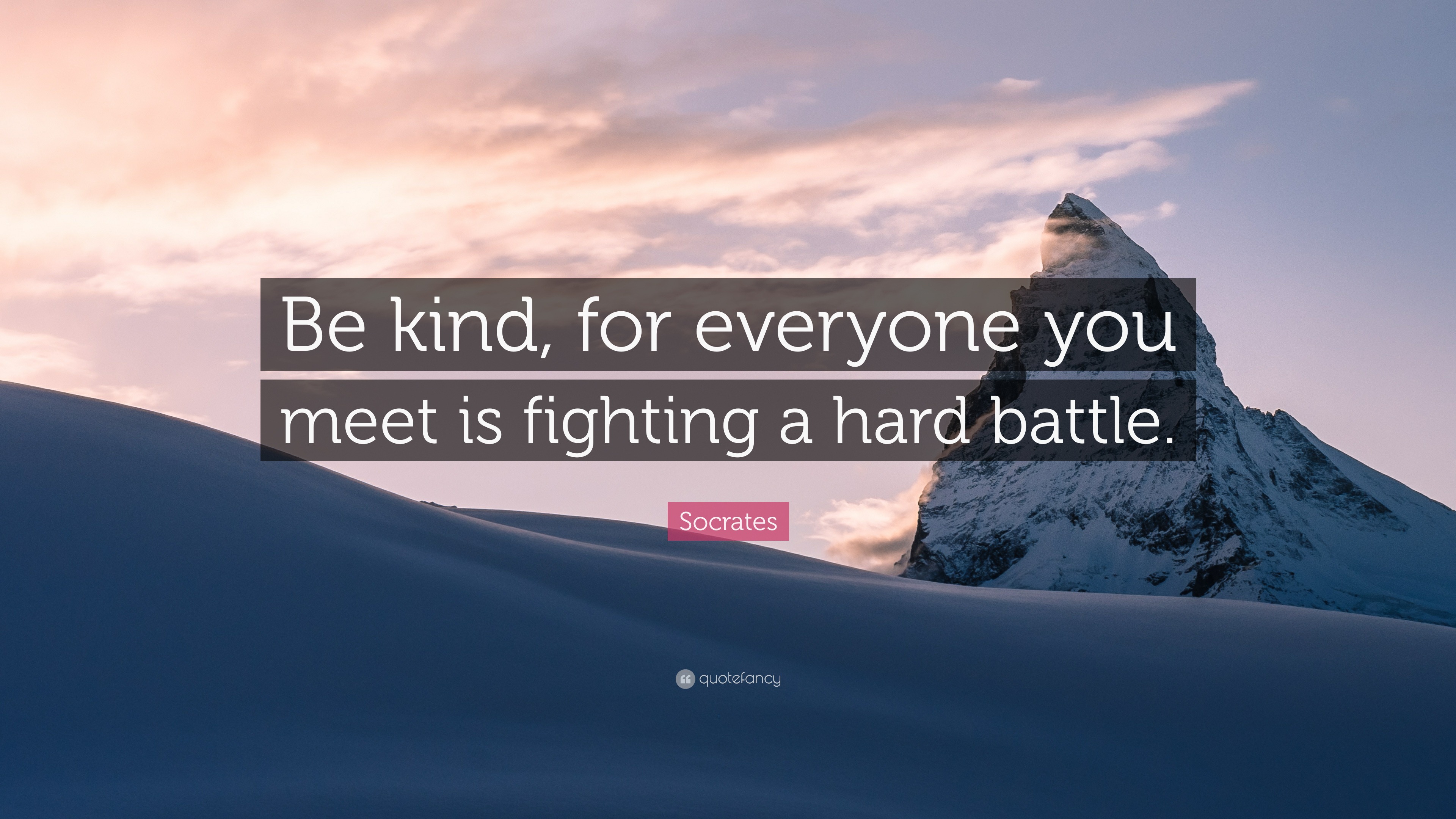 Socrates Quote: “Be kind, for everyone you meet is fighting a hard battle.”