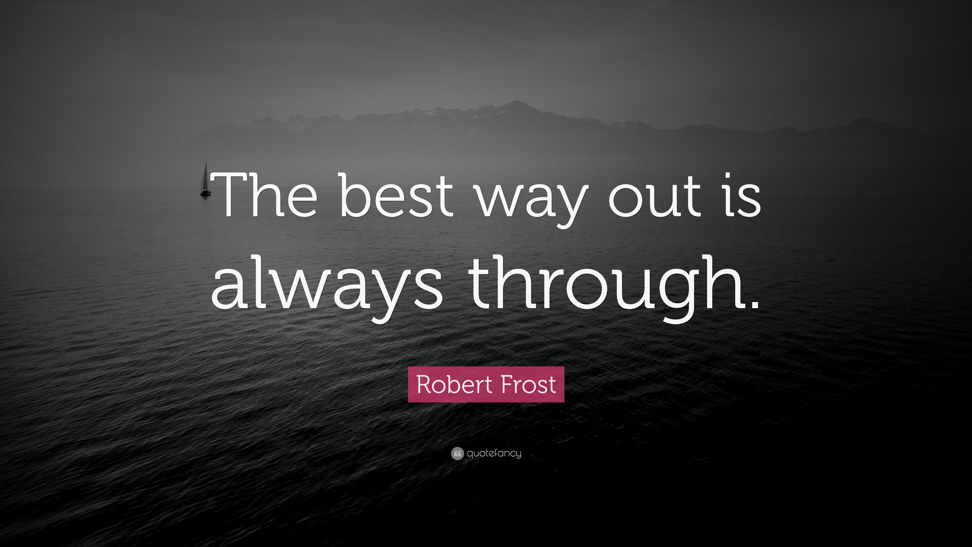 Robert Frost Quote: “The best way out is always through.”