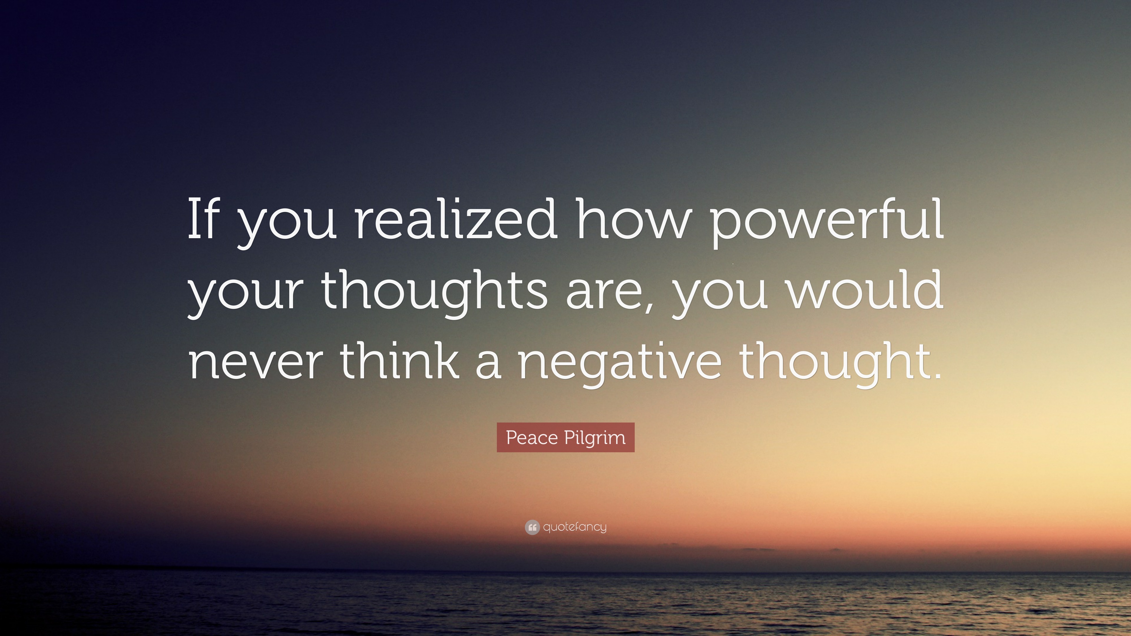 Peace Pilgrim Quote: “If you realized how powerful your thoughts are ...