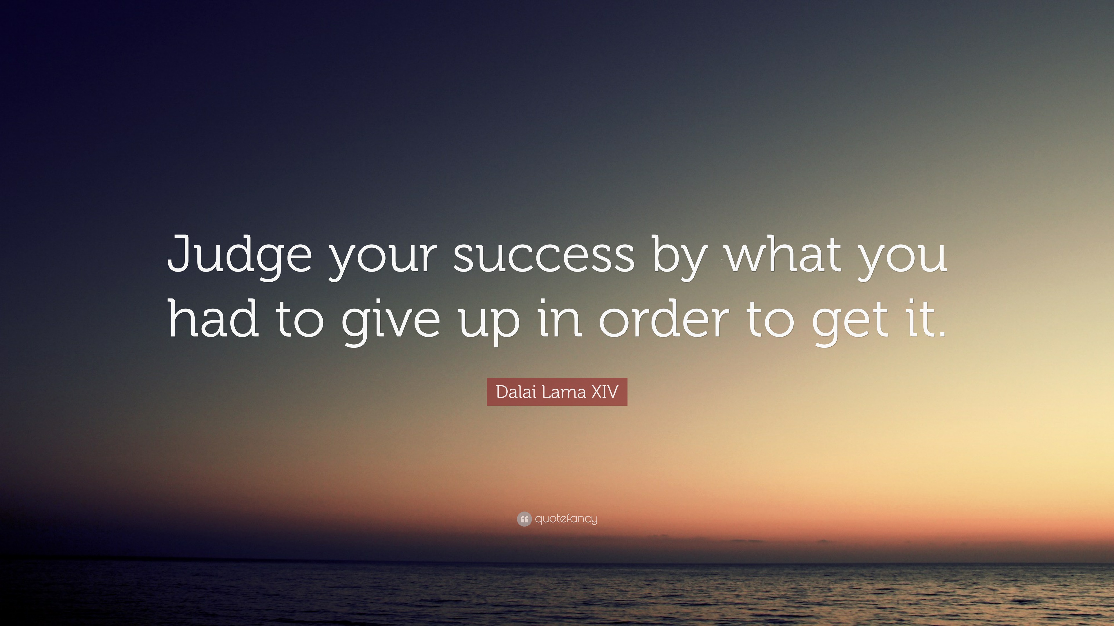 Dalai Lama XIV Quote: “Judge your success by what you had to give up in ...