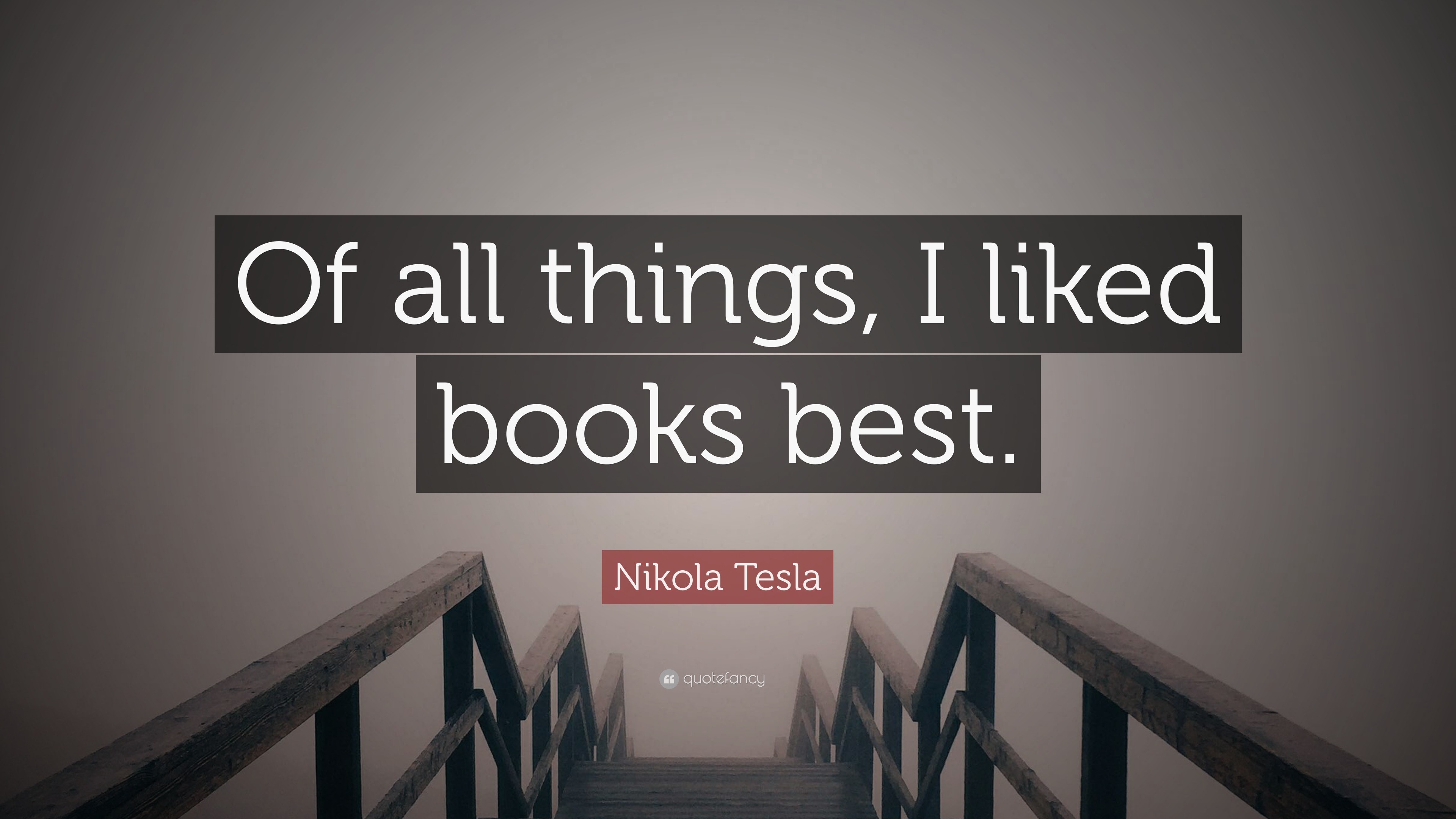 Nikola Tesla Quote: “Of all things, I liked books best.”