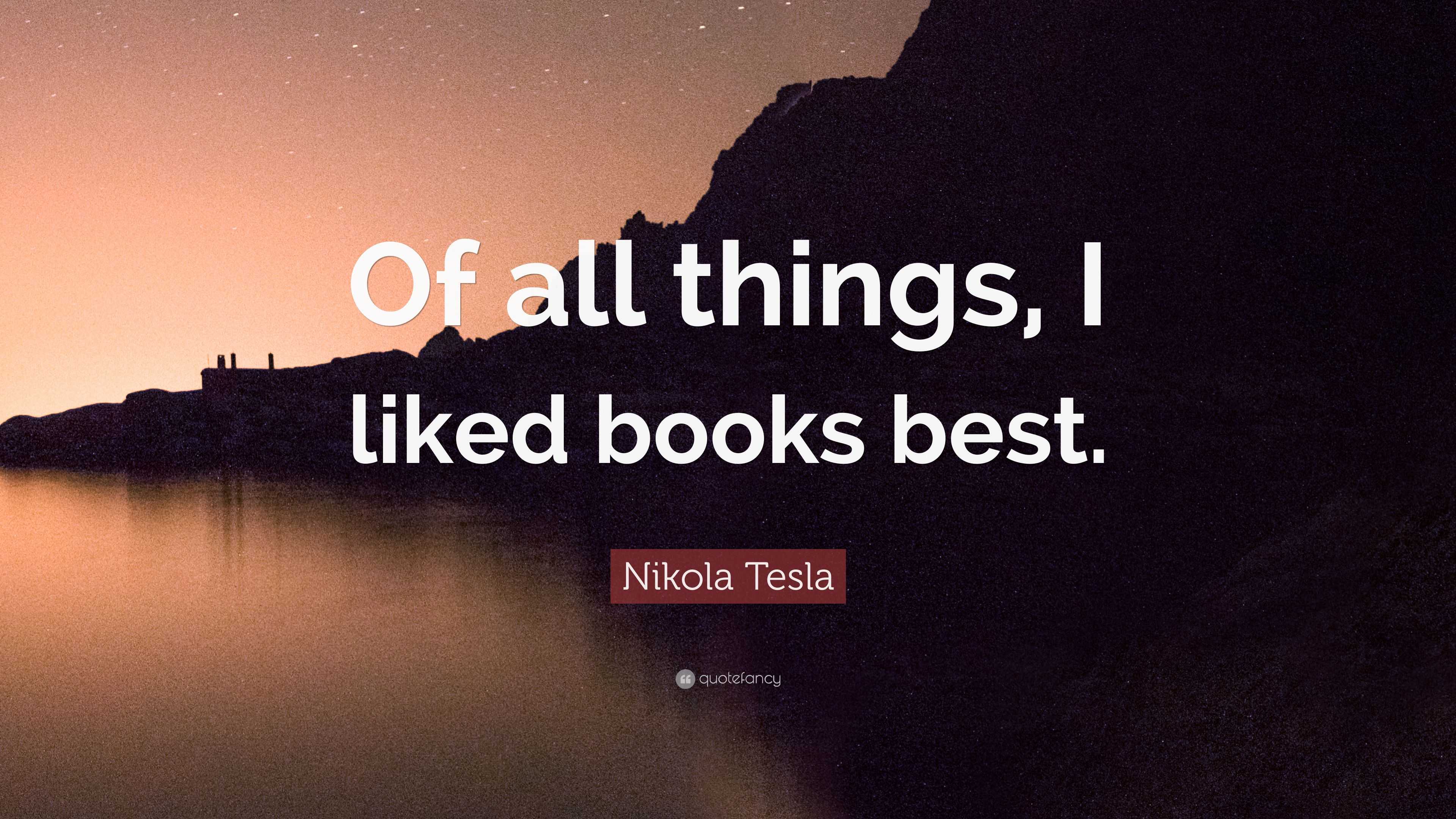 Nikola Tesla Quote: “Of all things, I liked books best.”