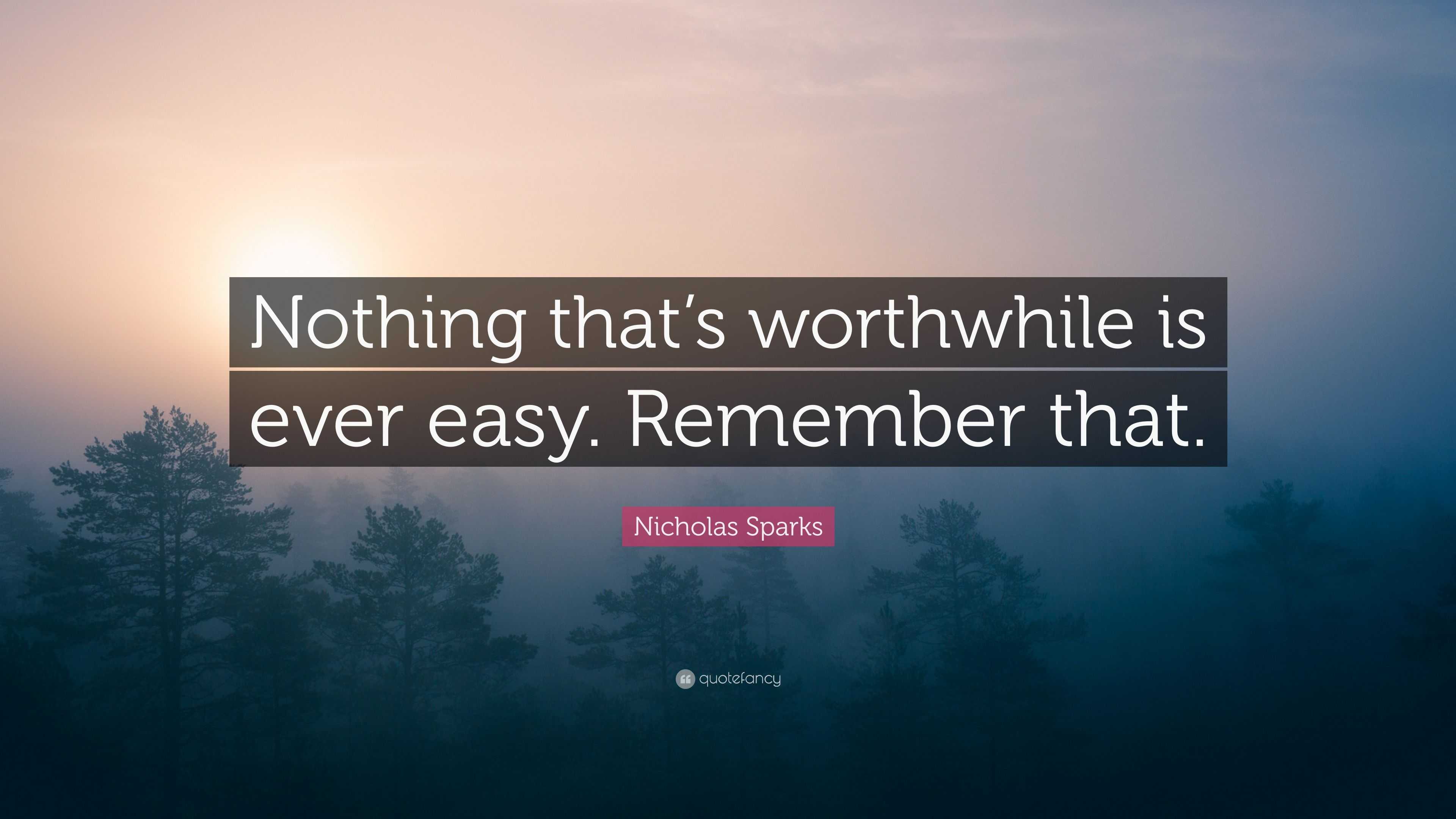 Nicholas Sparks Quote: “Nothing that’s worthwhile is ever easy ...