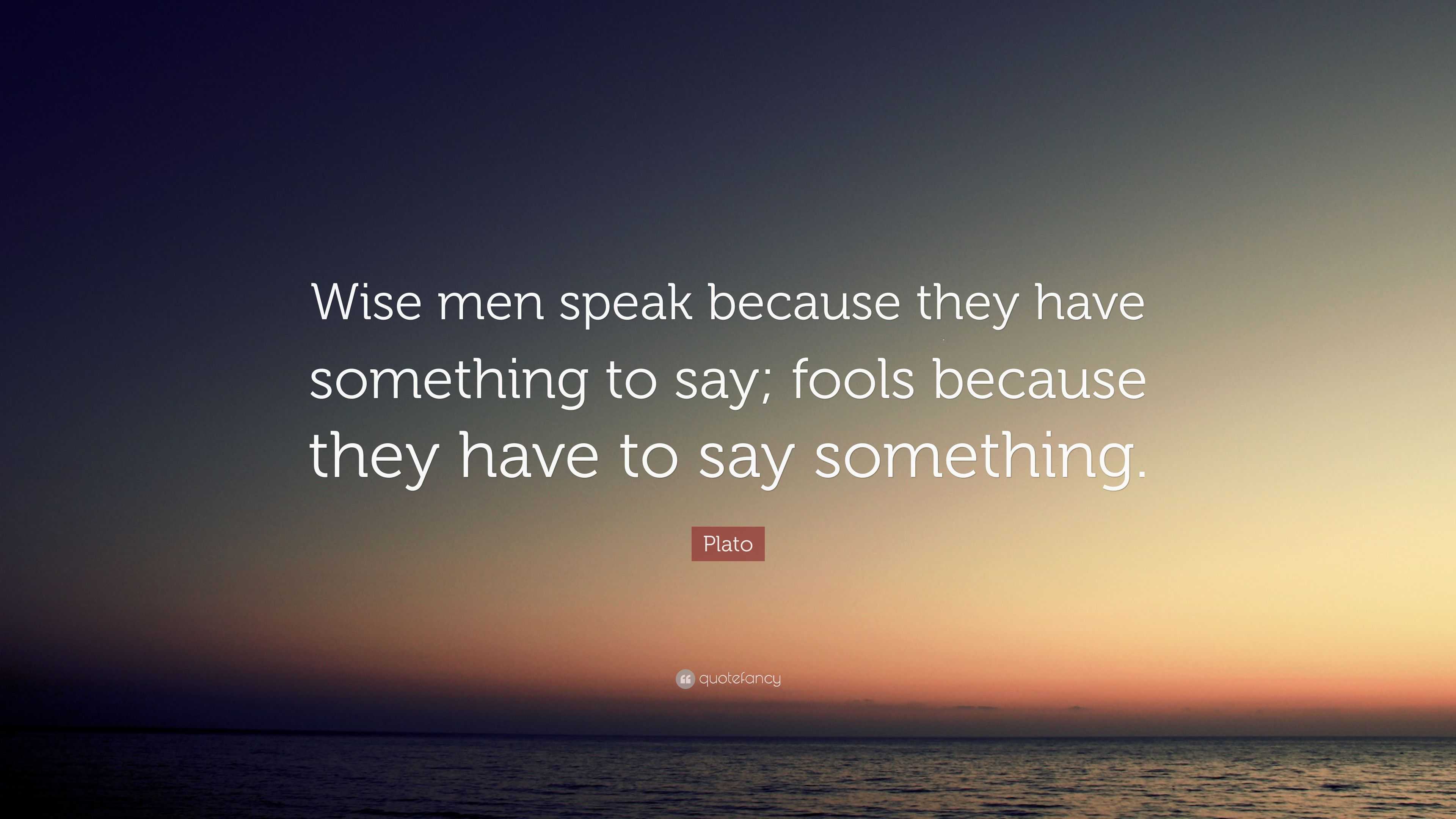 plato-quote-wise-men-speak-because-they-have-something-to-say-fools