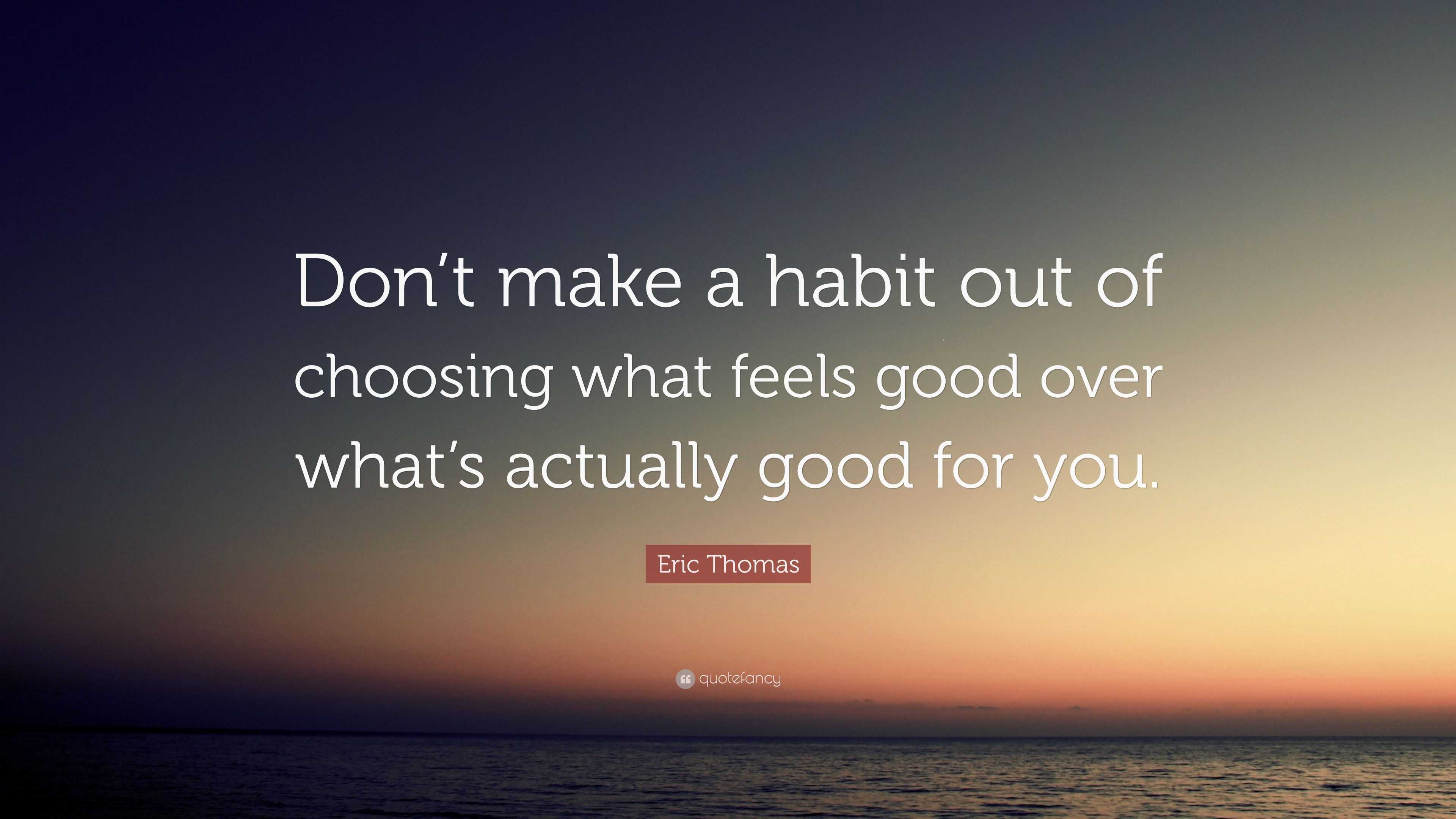 Eric Thomas Quote: “Don’t make a habit out of choosing what feels good ...