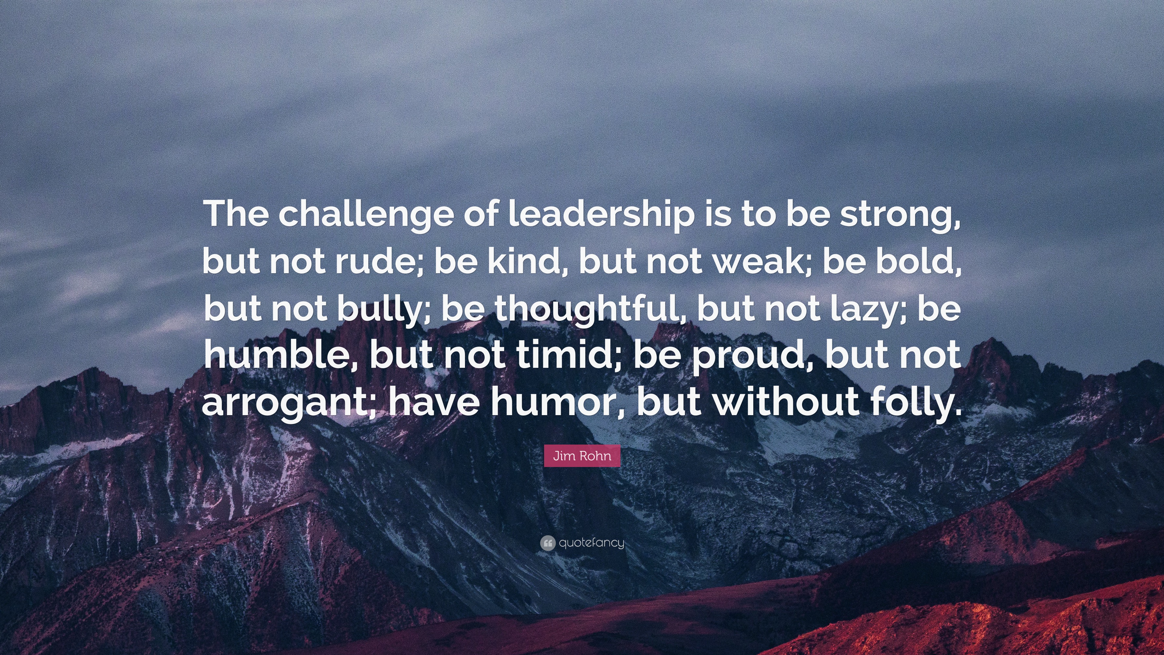 Jim Rohn Quote: “The challenge of leadership is to be strong, but not