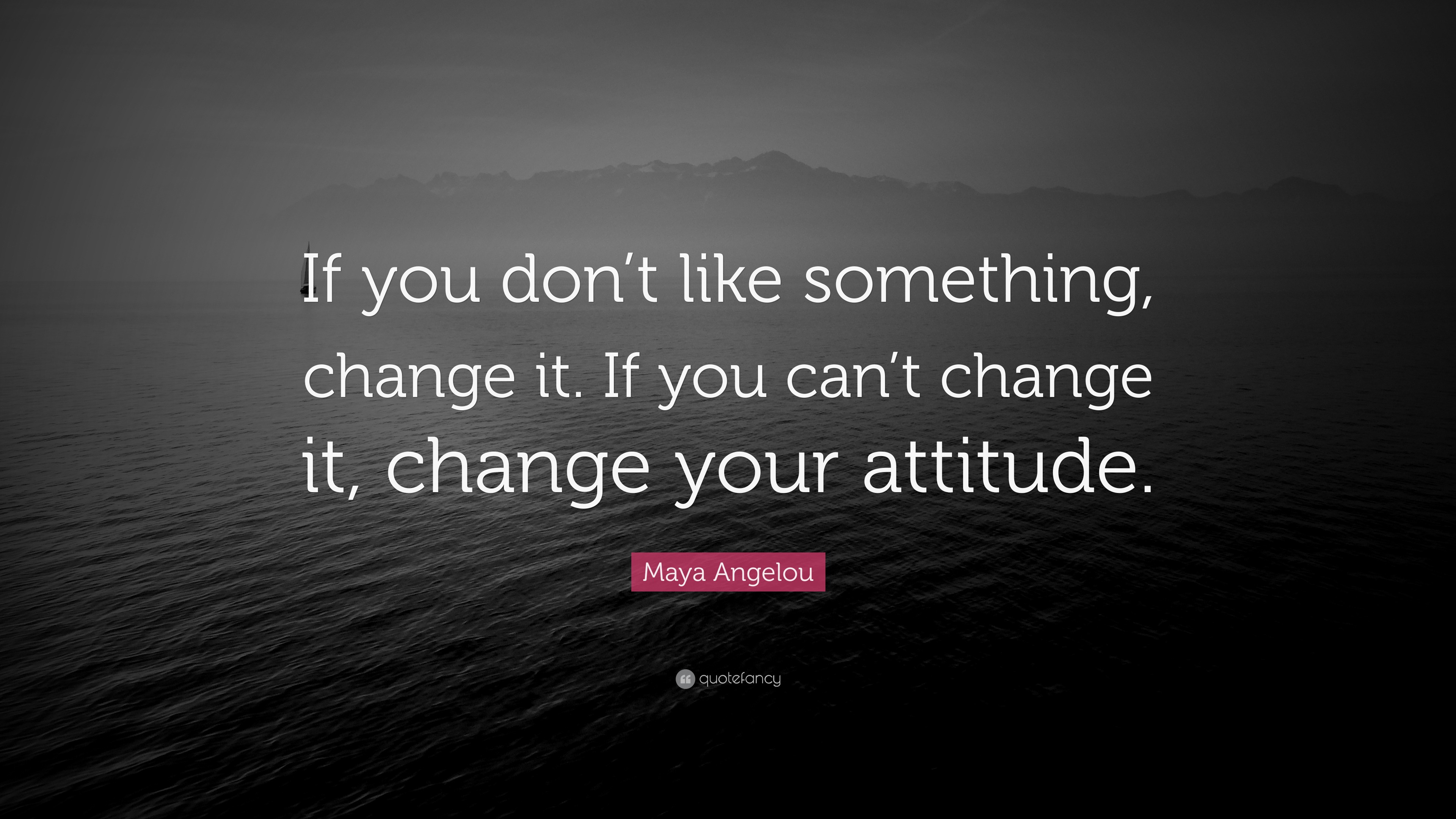 Maya Angelou Quote: “If you don’t like something, change it. If you can ...