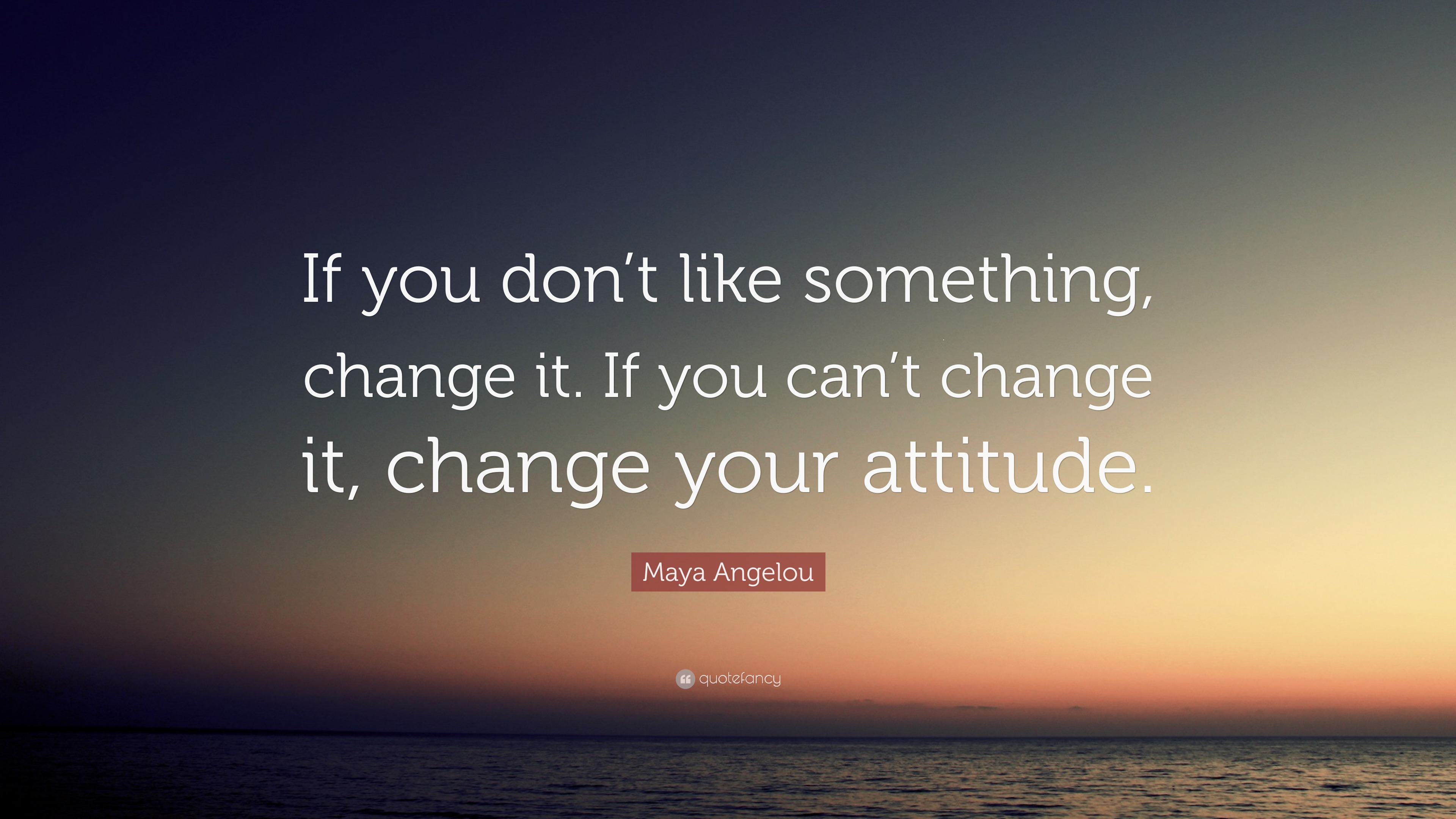 Maya Angelou Quote: “If you don’t like something, change it. If you can