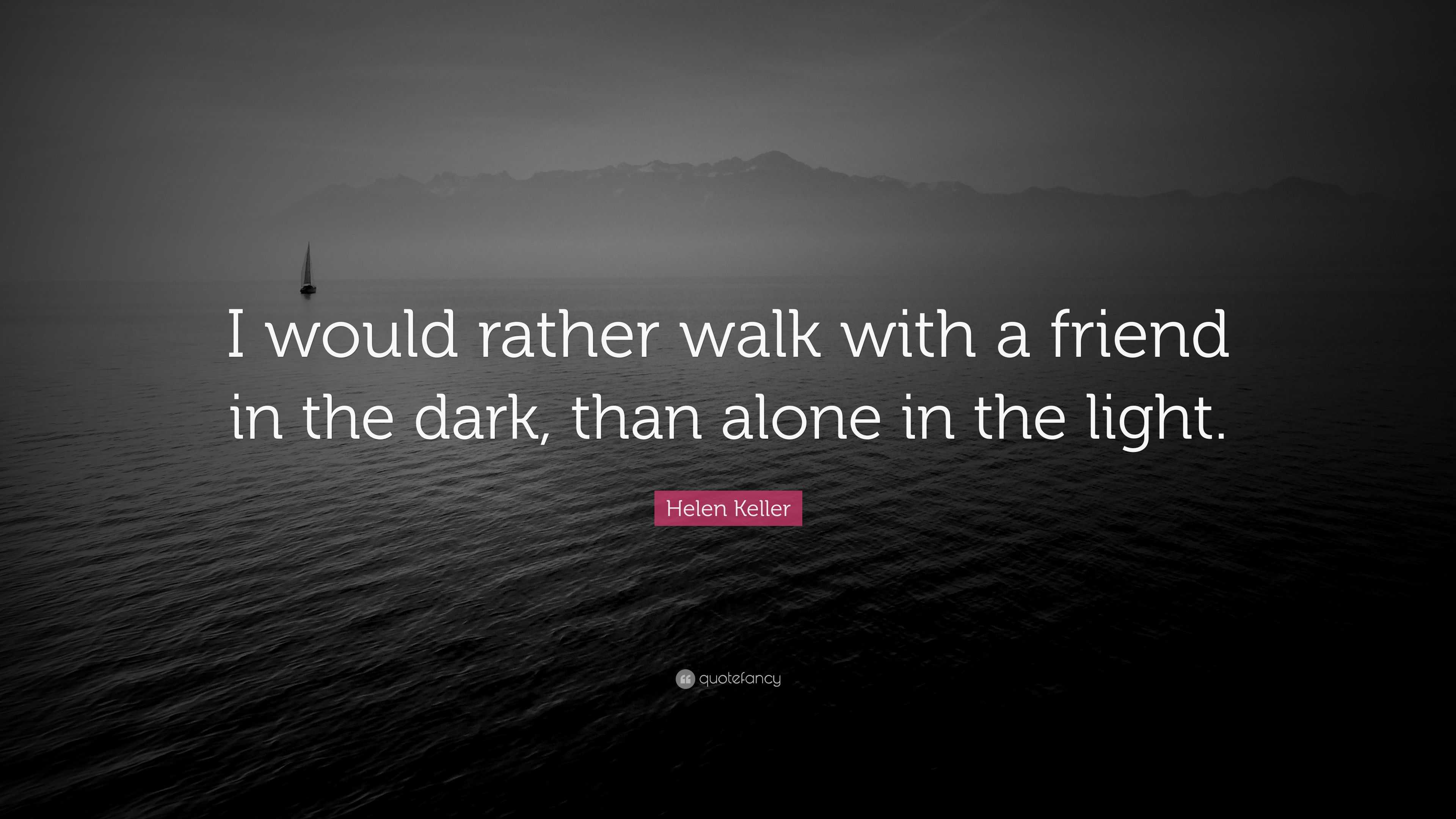 Helen Keller Quote: “I would rather walk with a friend in the dark ...