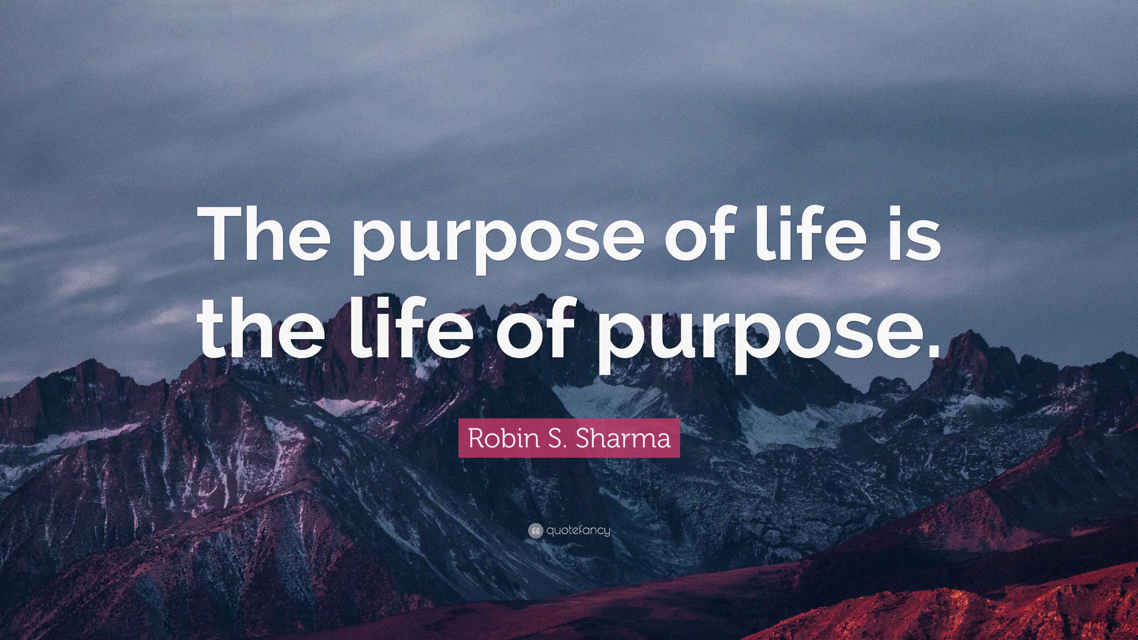 Robin S. Sharma Quote: “The purpose of life is the life of purpose.”