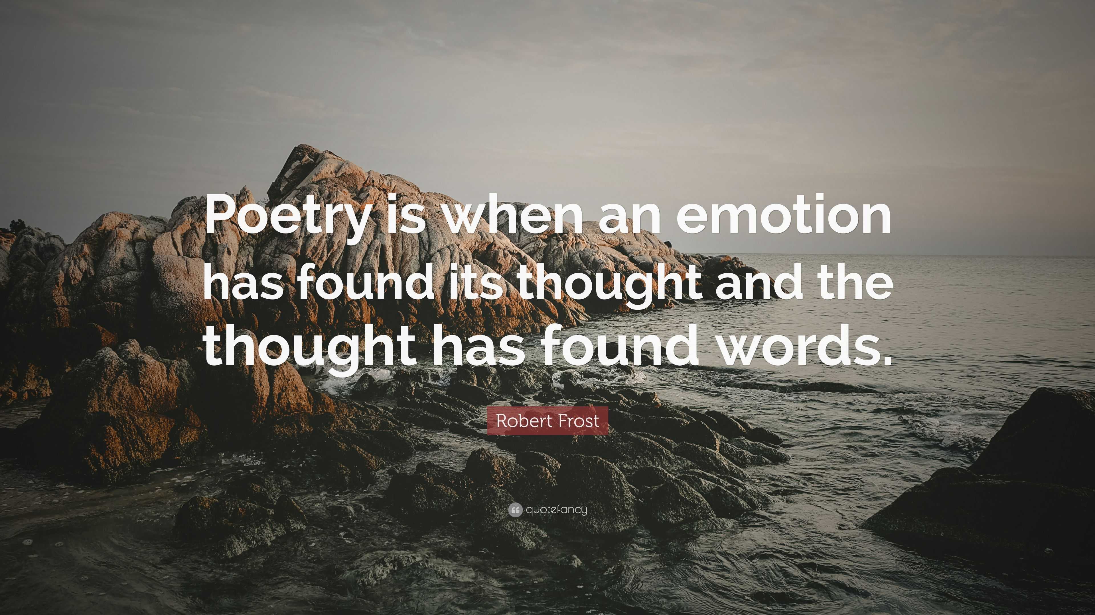 Robert Frost Quote: “Poetry is when an emotion has found its thought ...