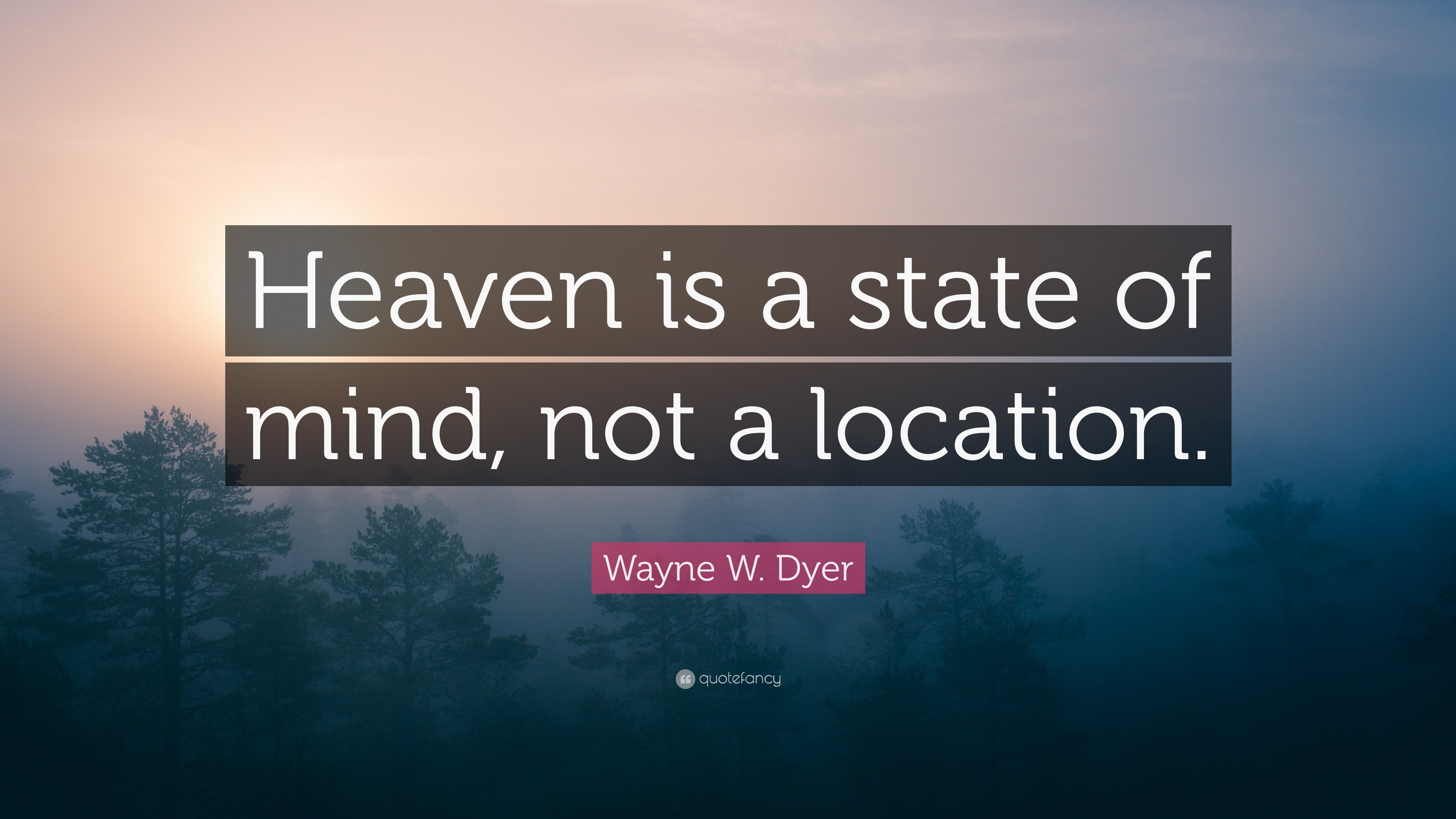 Wayne W. Dyer Quote “Heaven is a state of mind, not a location.”