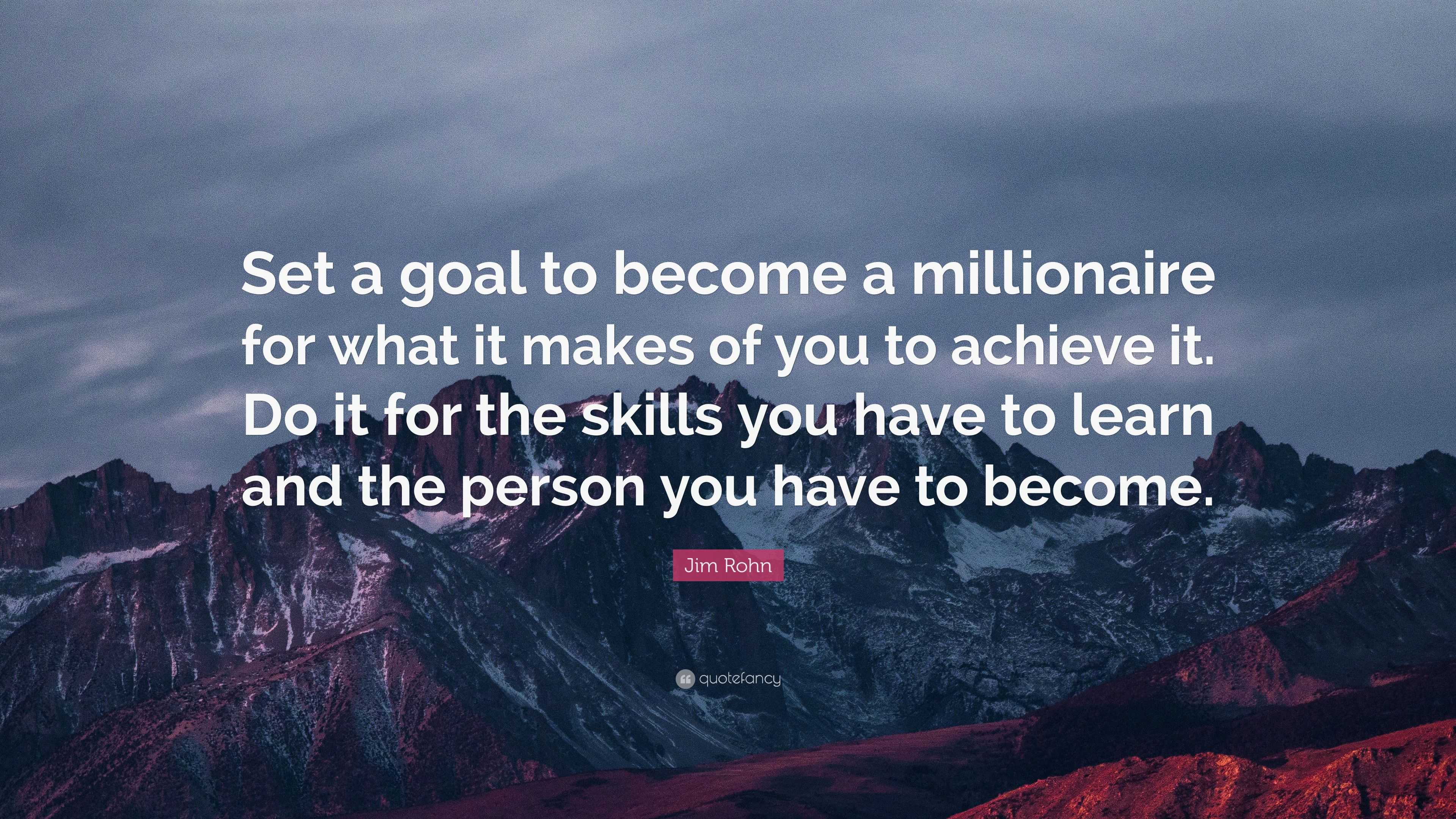 Jim Rohn Quote: “Set a goal to become a millionaire for what it makes ...