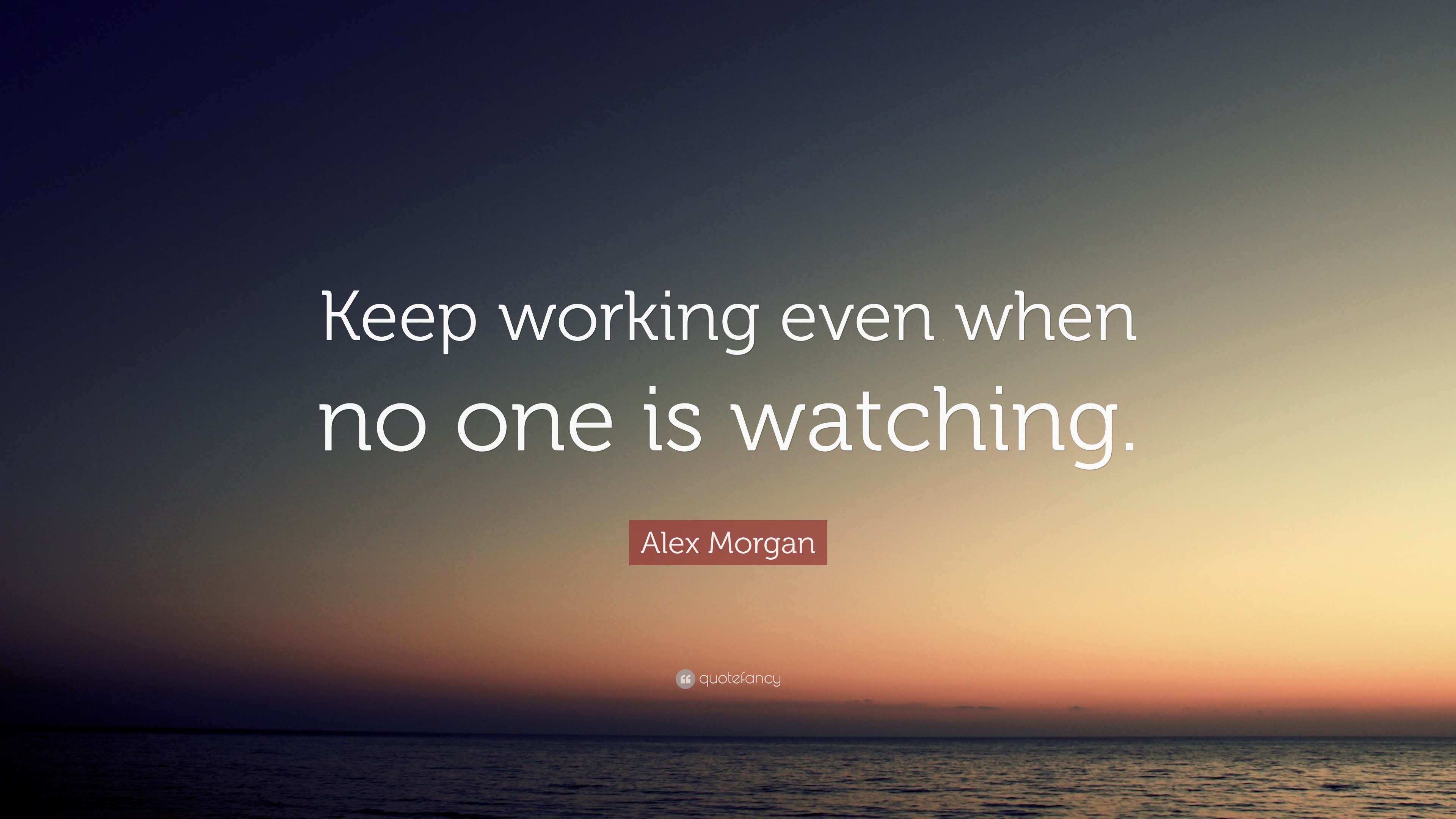 Alex Morgan Quote: “Keep working even when no one is watching.” (21