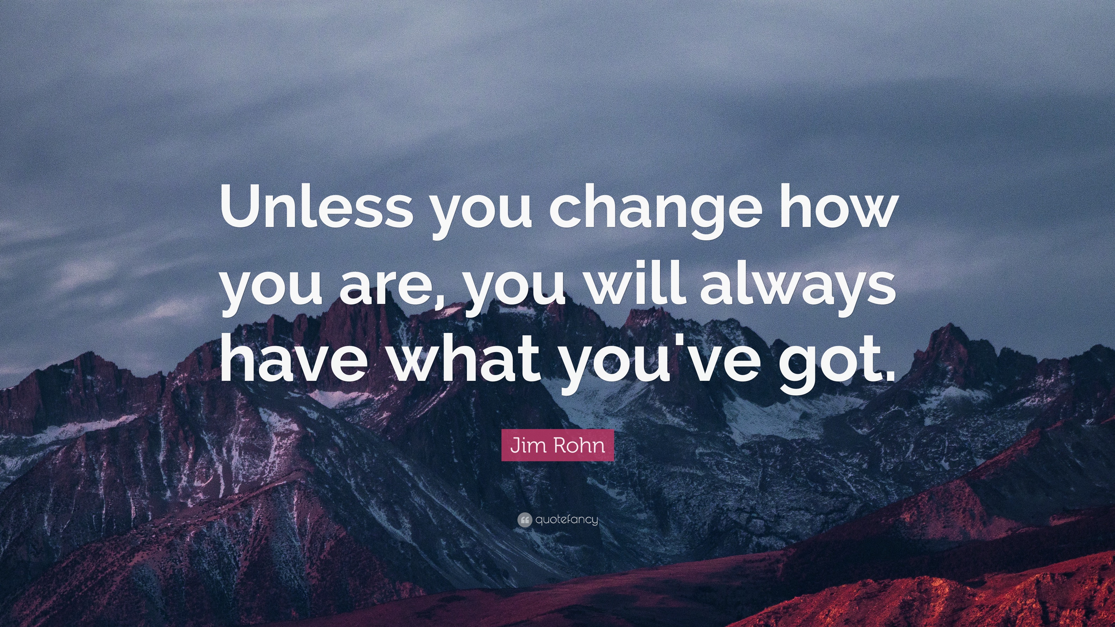 Jim Rohn Quote: “Unless you change how you are, you will always have ...