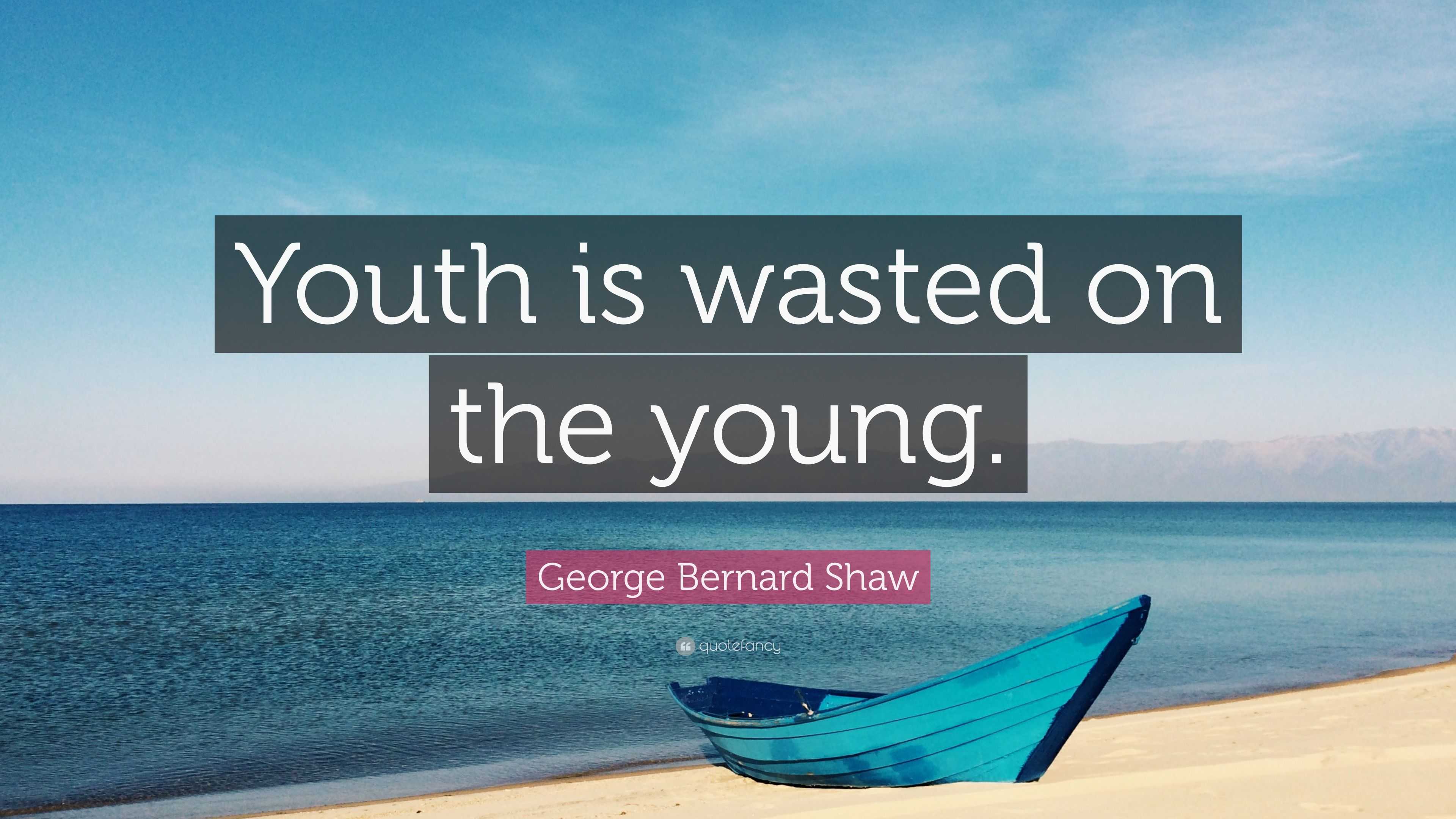 Bernard Shaw Quote “Youth is wasted on the young.”