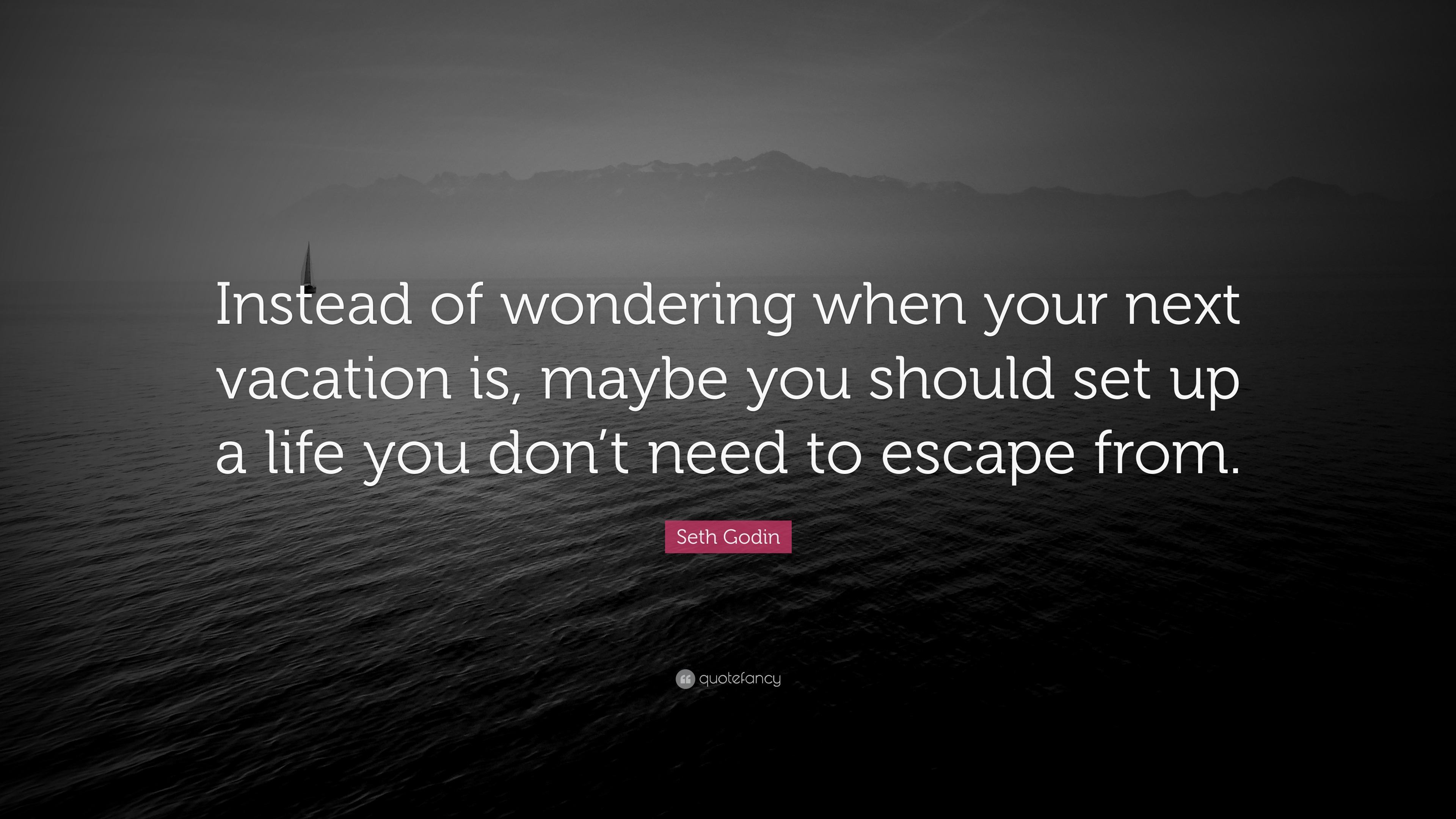 Seth Godin Quote: “Instead of wondering when your next vacation is ...