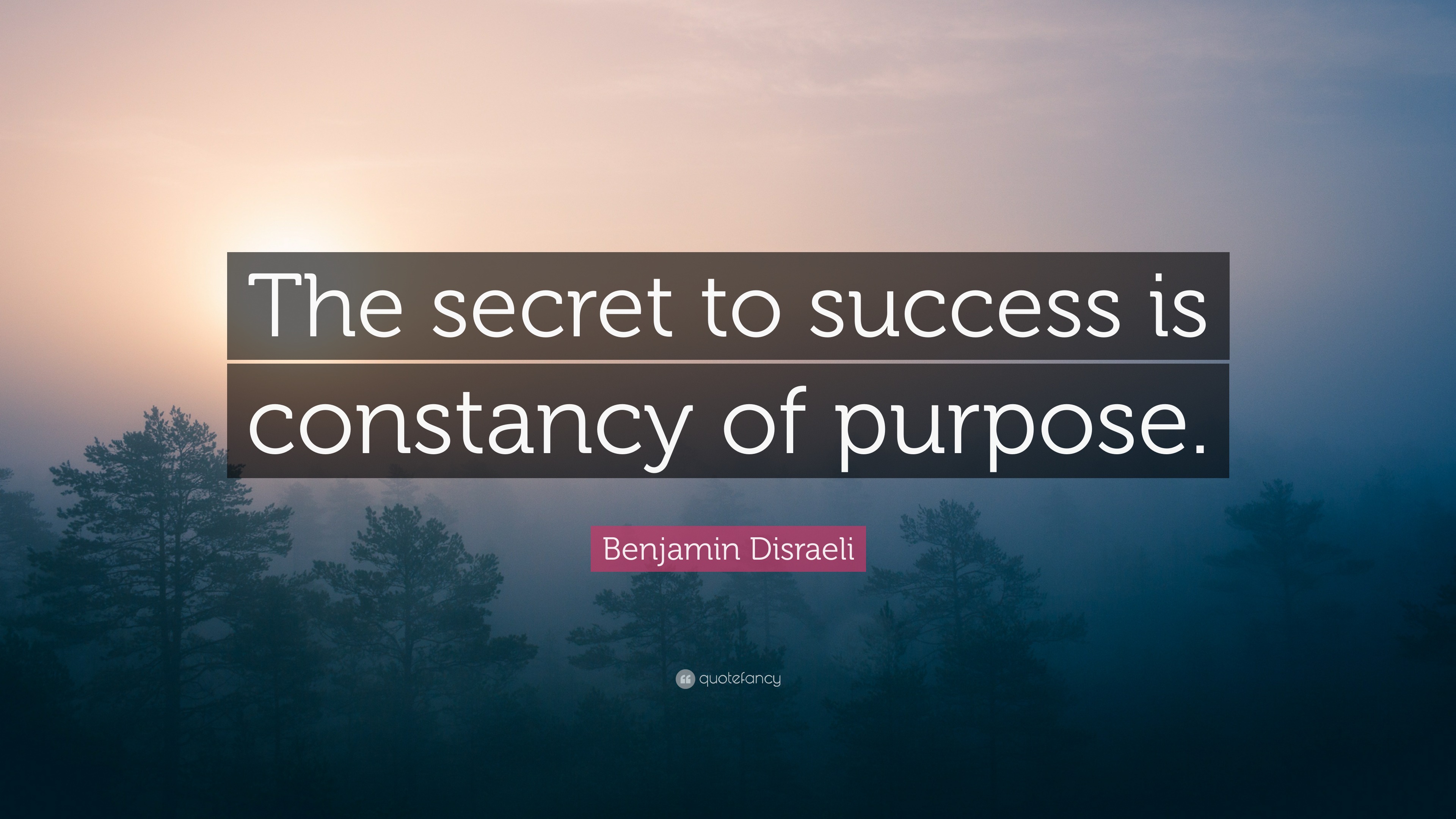 Benjamin Disraeli Quote: “The secret to success is constancy of purpose.”