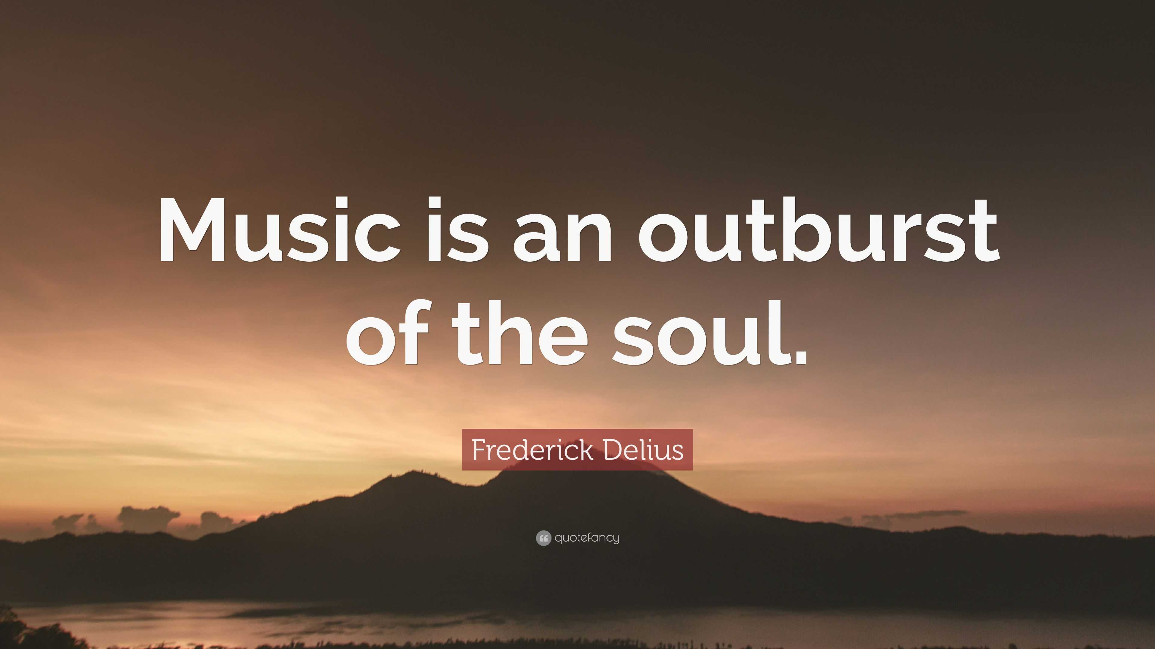 Frederick Delius Quote: “Music is an outburst of the soul.”