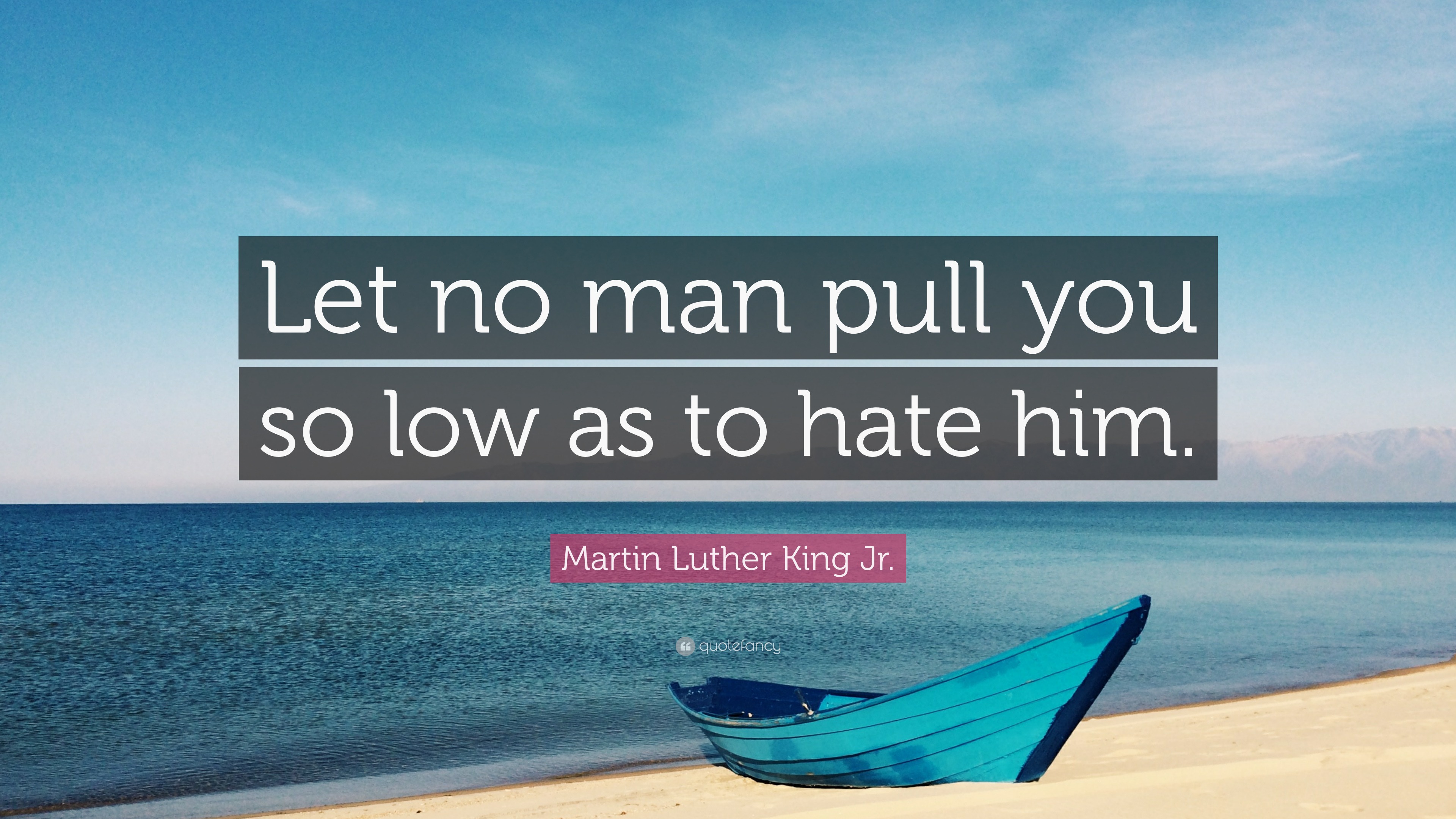 Martin Luther King Jr Quote Let No Man Pull You So Low As To Hate Him 