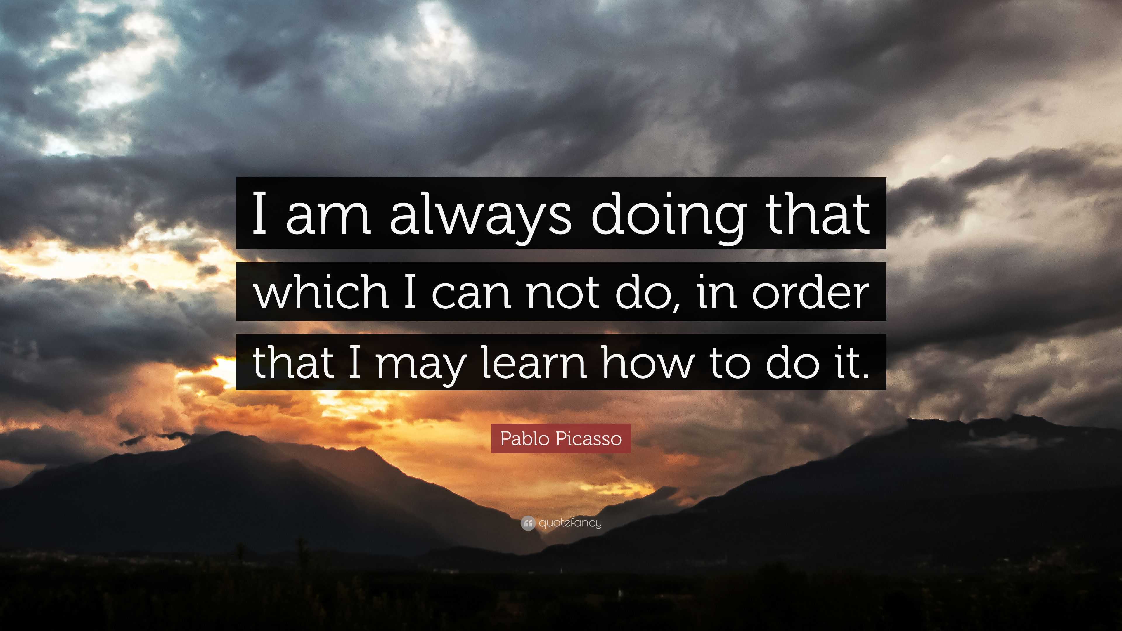 Pablo Picasso Quote: “I am always doing that which I can not do, in ...