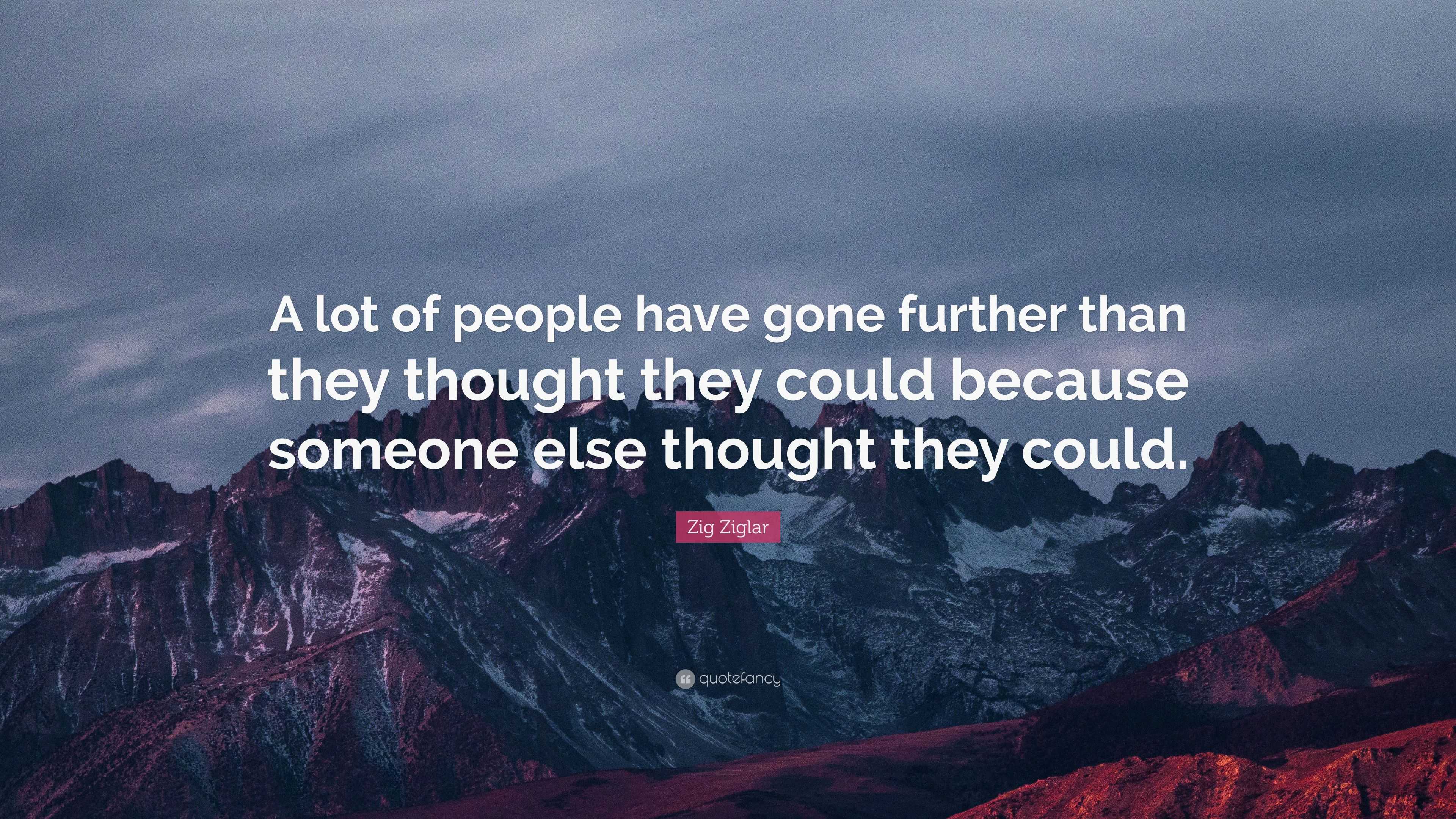 Zig Ziglar Quote: “A lot of people have gone further than they thought ...