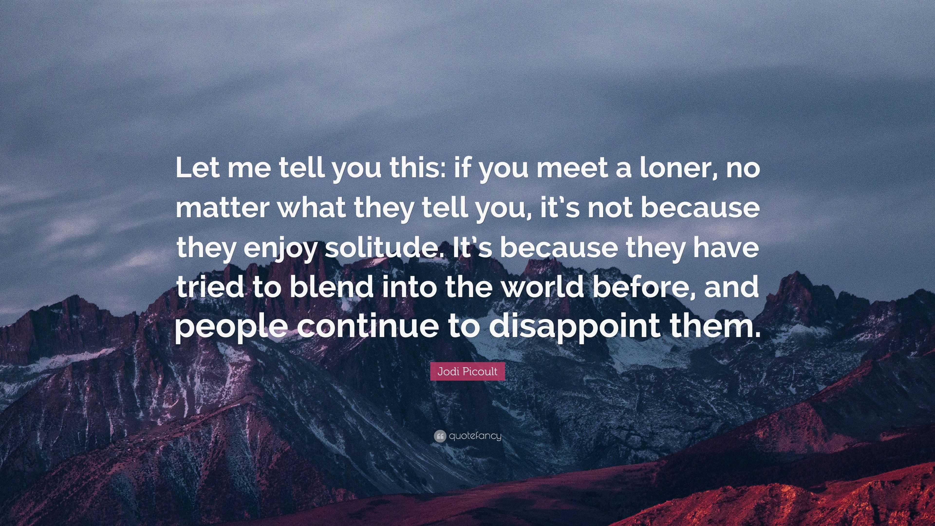 Jodi Picoult Quote: “Let me tell you this: if you meet a loner, no ...