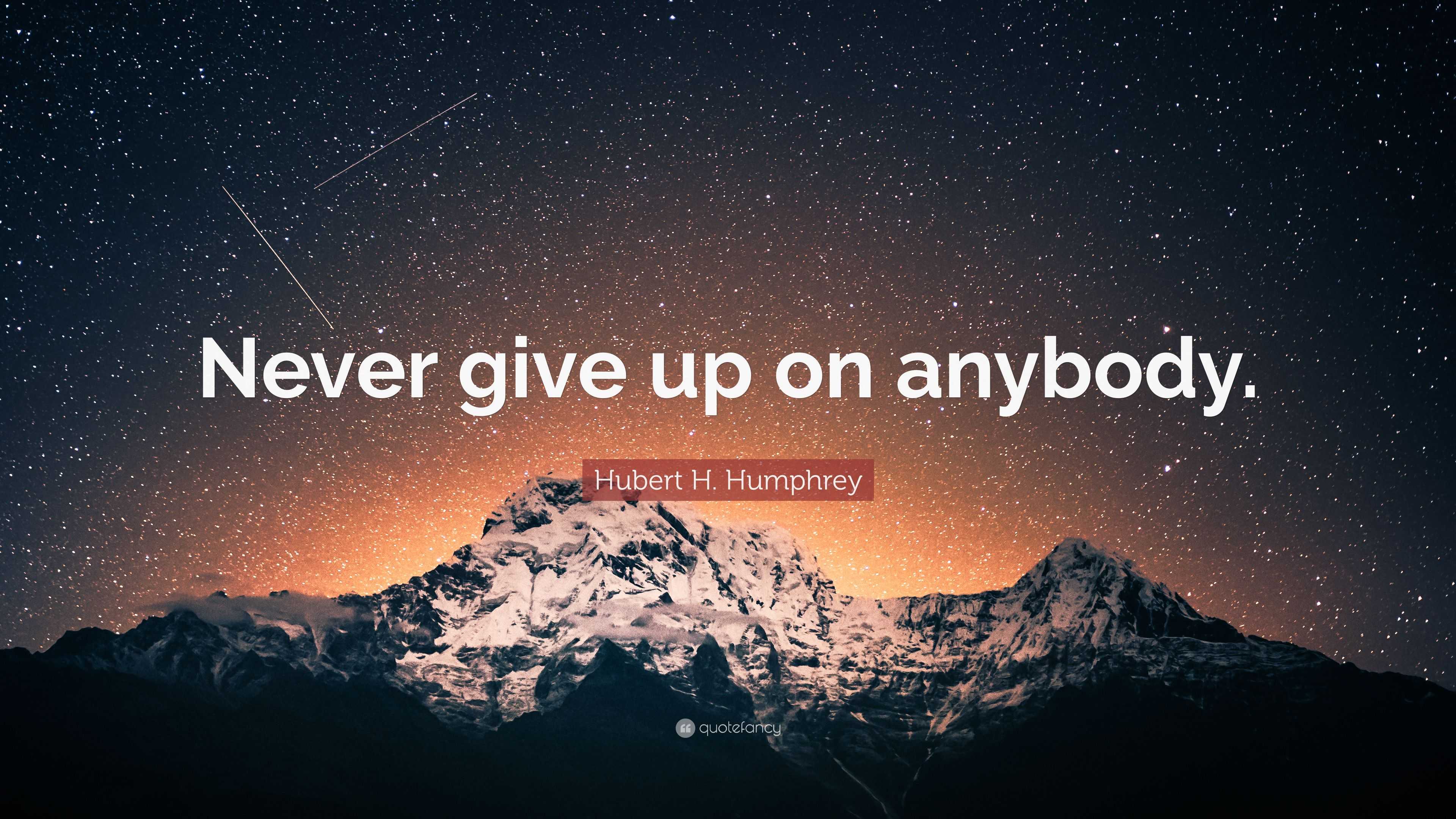 Hubert H. Humphrey Quote: “Never give up on anybody.”