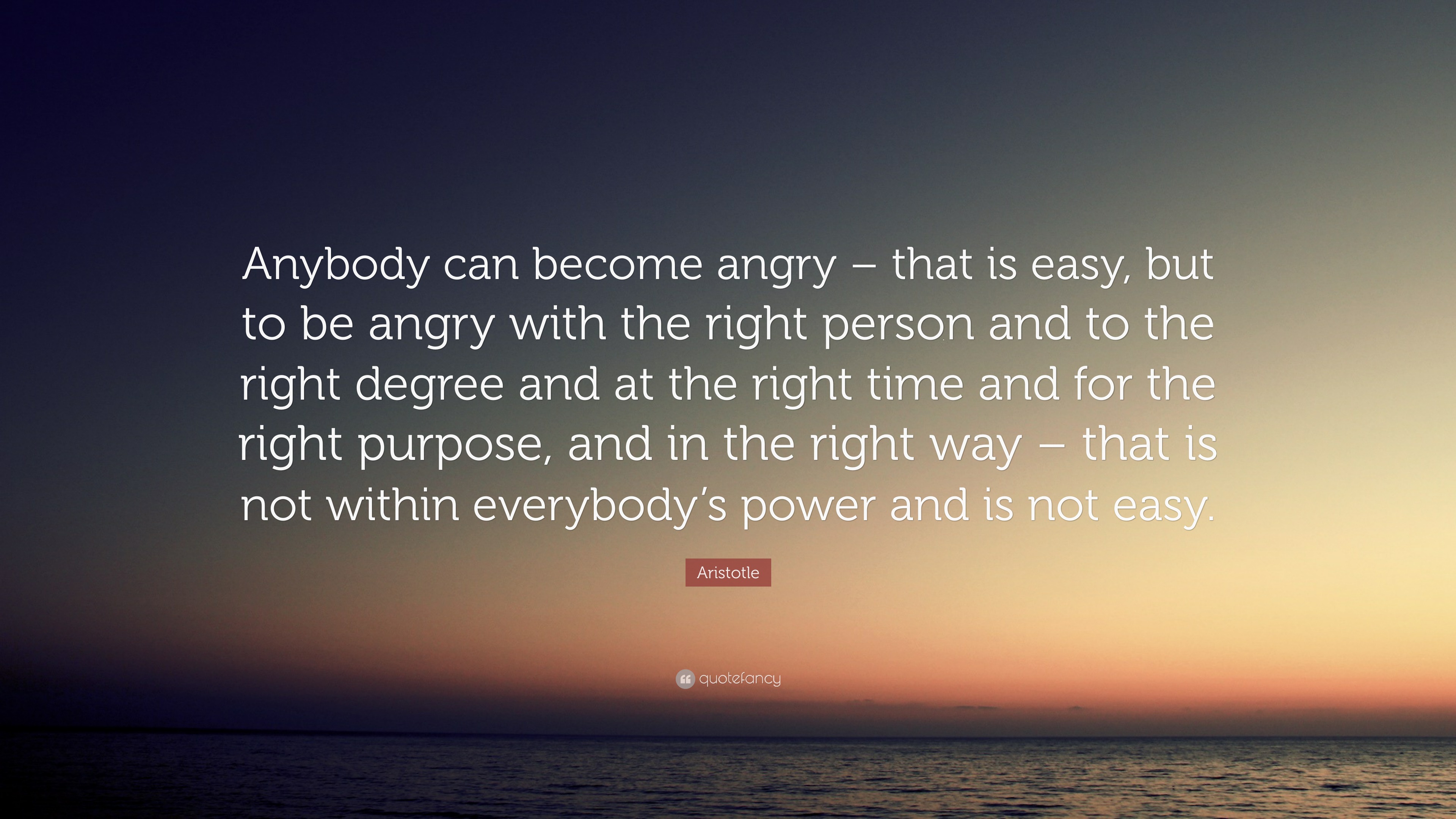 Aristotle Quote “Anybody can be e angry – that is easy but to be