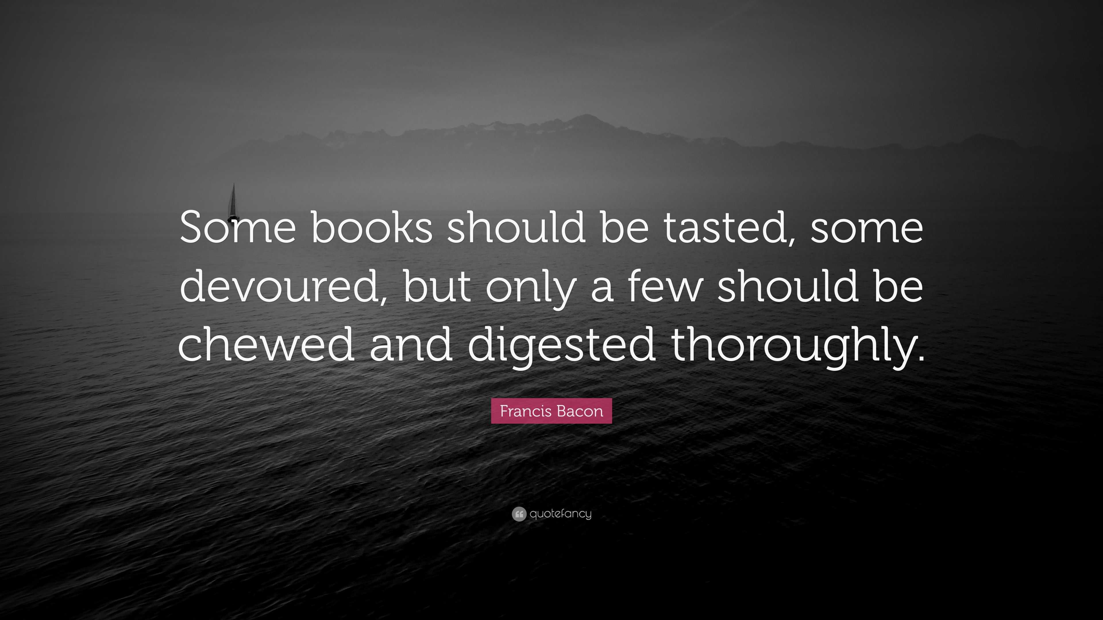 Francis Bacon Quote: “Some books should be tasted, some devoured, but ...