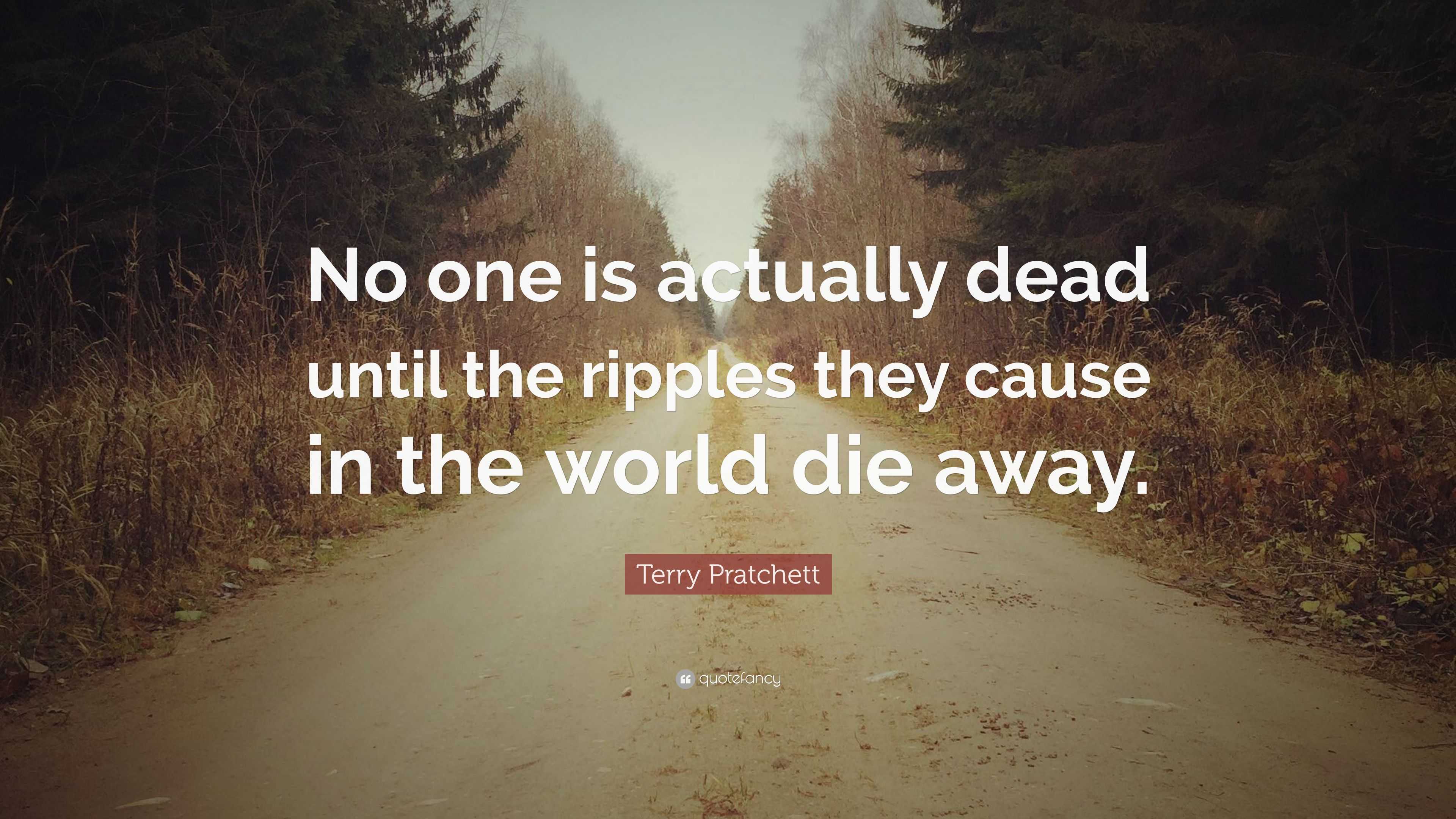 Terry Pratchett Quote: “No one is actually dead until the ripples they ...