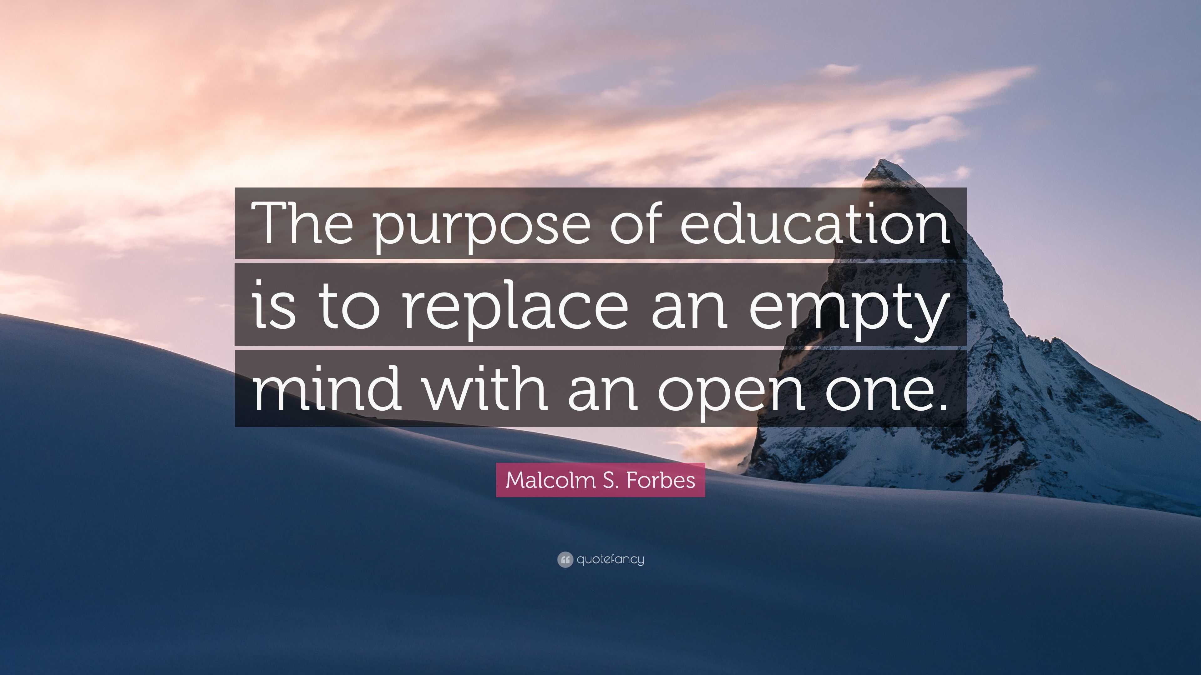 Malcolm S. Forbes Quote: “The purpose of education is to replace an