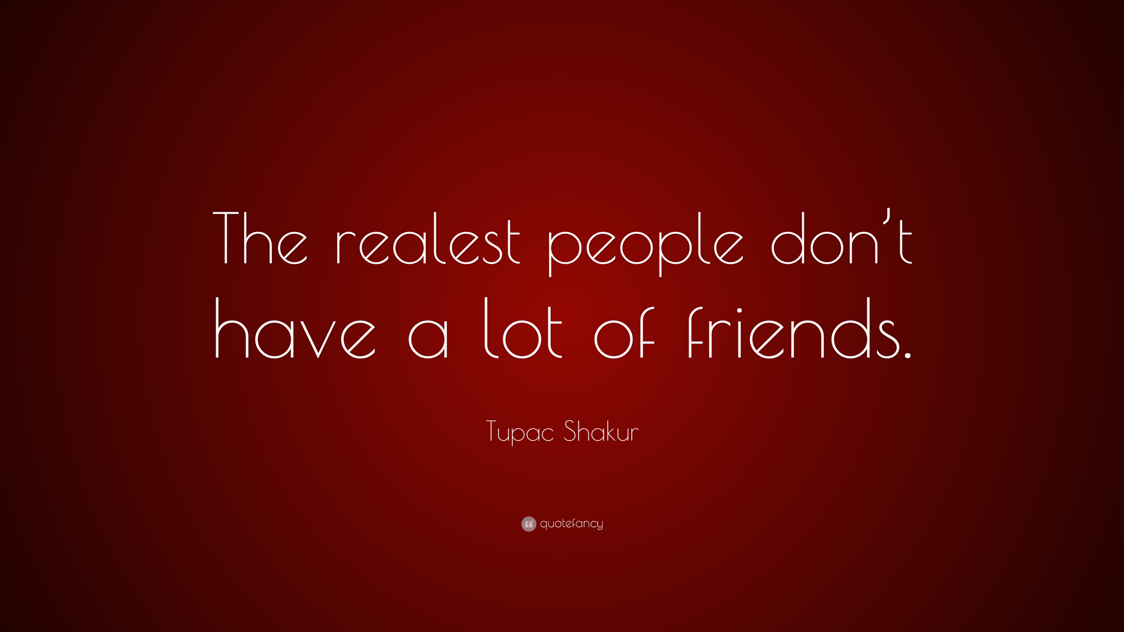 Tupac Shakur Quote: “The realest people don’t have a lot of friends.”