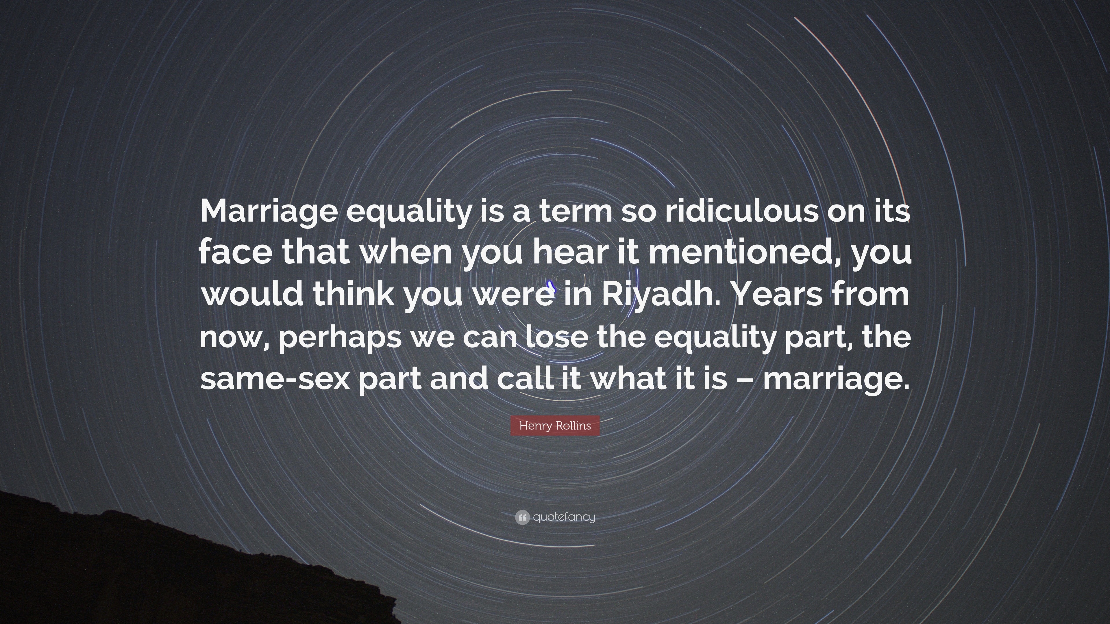 Henry Rollins Quote: “Marriage equality is a term so ridiculous on its face  that when you hear it mentioned, you would think you were in Riyad...”